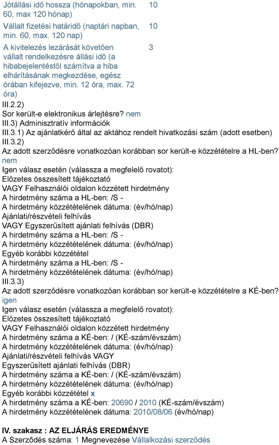 120 nap) A kivitelezés lezárását követően 3 vállalt rendelkezésre állási idő (a hibabejelentéstől számítva a hiba elhárításának megkezdése, egész órában kifejezve, min. 12 óra, max. 72 óra) III.2.2) Sor került-e elektronikus árlejtésre?