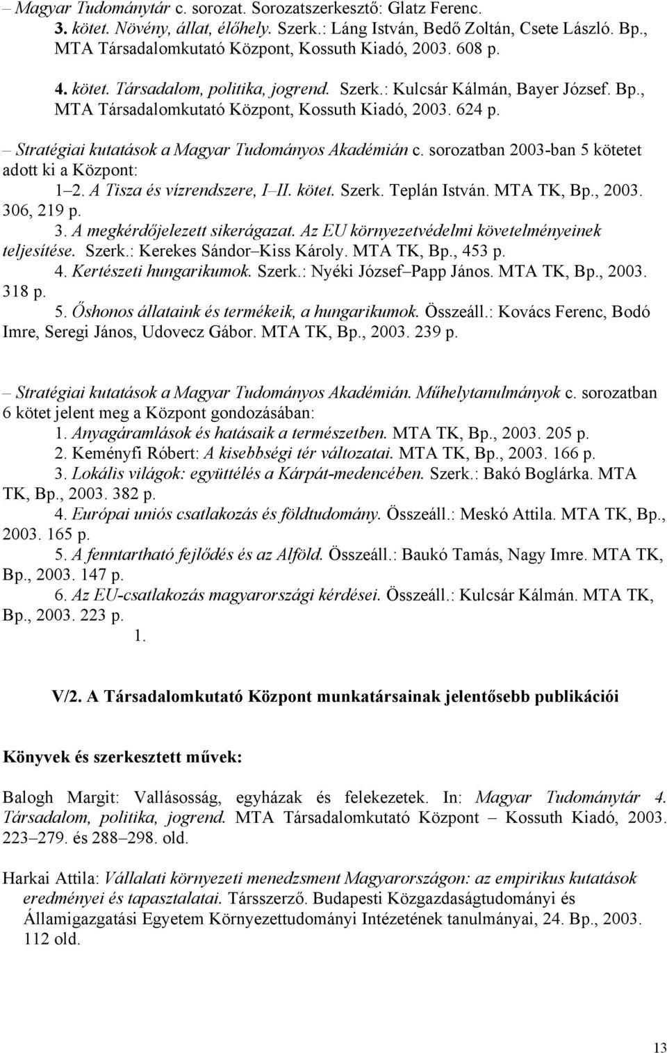 Stratégiai kutatások a Magyar Tudományos Akadémián c. sorozatban 2003-ban 5 kötetet adott ki a Központ: 1 2. A Tisza és vízrendszere, I II. kötet. Szerk. Teplán István. MTA TK, Bp., 2003. 306, 219 p.