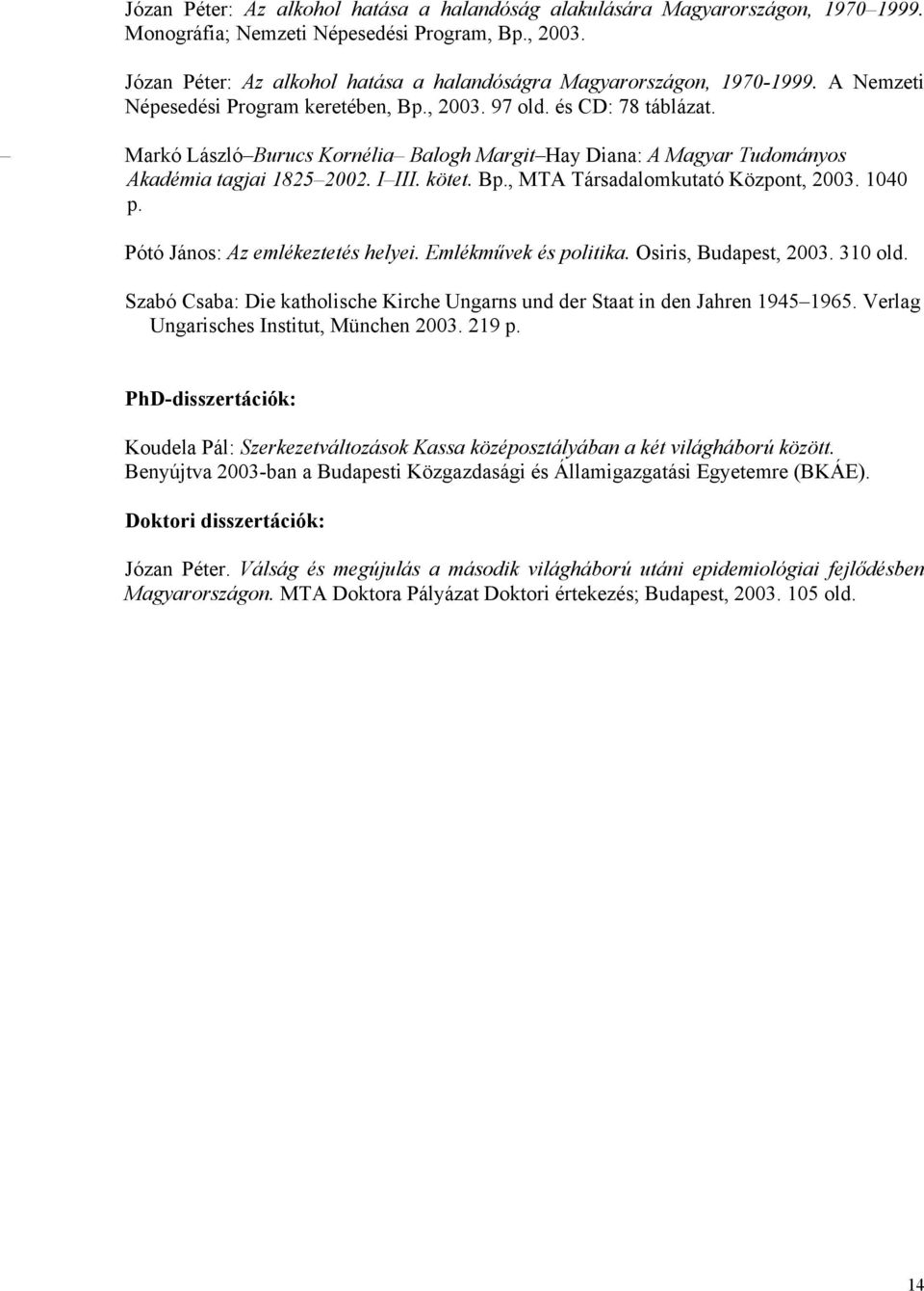 Markó László Burucs Kornélia Balogh Margit Hay Diana: A Magyar Tudományos Akadémia tagjai 1825 2002. I III. kötet. Bp., MTA Társadalomkutató Központ, 2003. 1040 p. Pótó János: Az emlékeztetés helyei.
