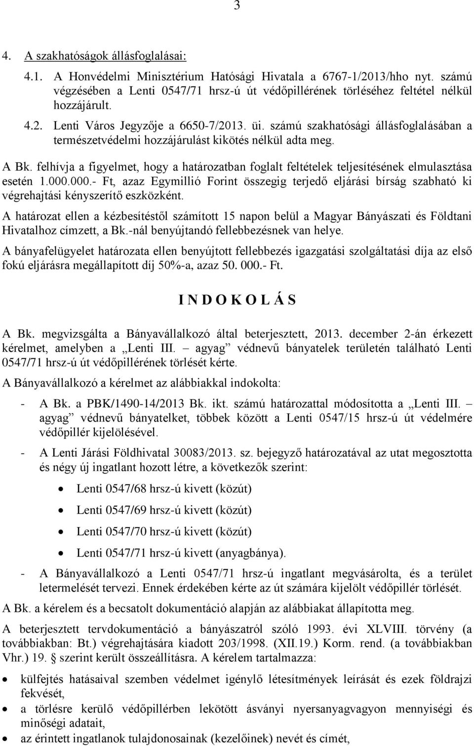 számú szakhatósági állásfoglalásában a természetvédelmi hozzájárulást kikötés nélkül adta meg. A Bk. felhívja a figyelmet, hogy a határozatban foglalt feltételek teljesítésének elmulasztása esetén 1.