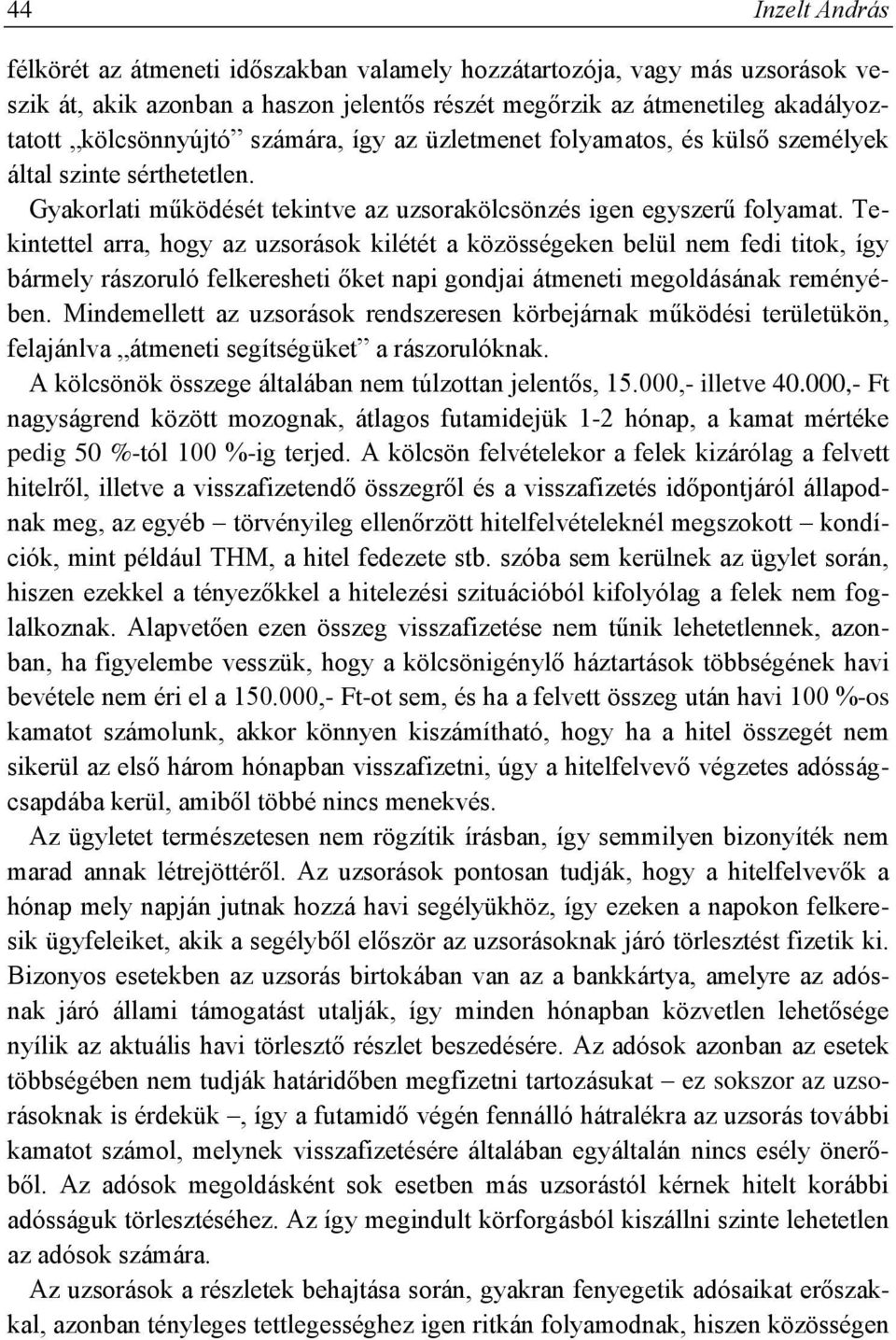 Tekintettel arra, hogy az uzsorások kilétét a közösségeken belül nem fedi titok, így bármely rászoruló felkeresheti őket napi gondjai átmeneti megoldásának reményében.