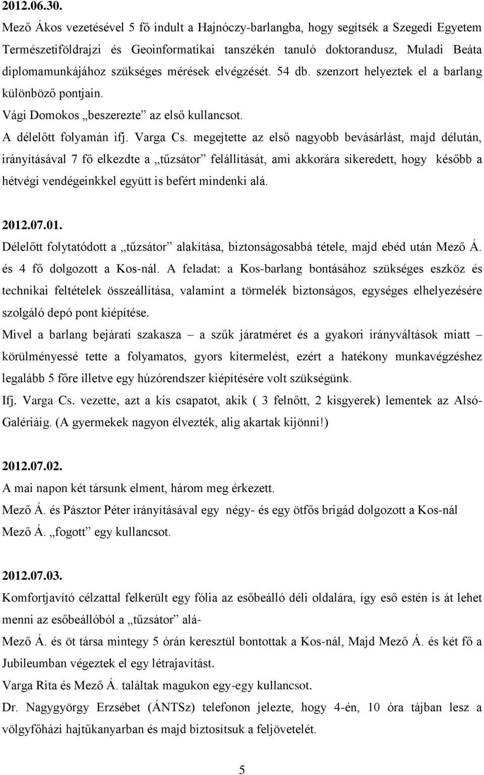mérések elvégzését. 54 db. szenzort helyeztek el a barlang különböző pontjain. Vági Domokos beszerezte az első kullancsot. A délelőtt folyamán ifj. Varga Cs.