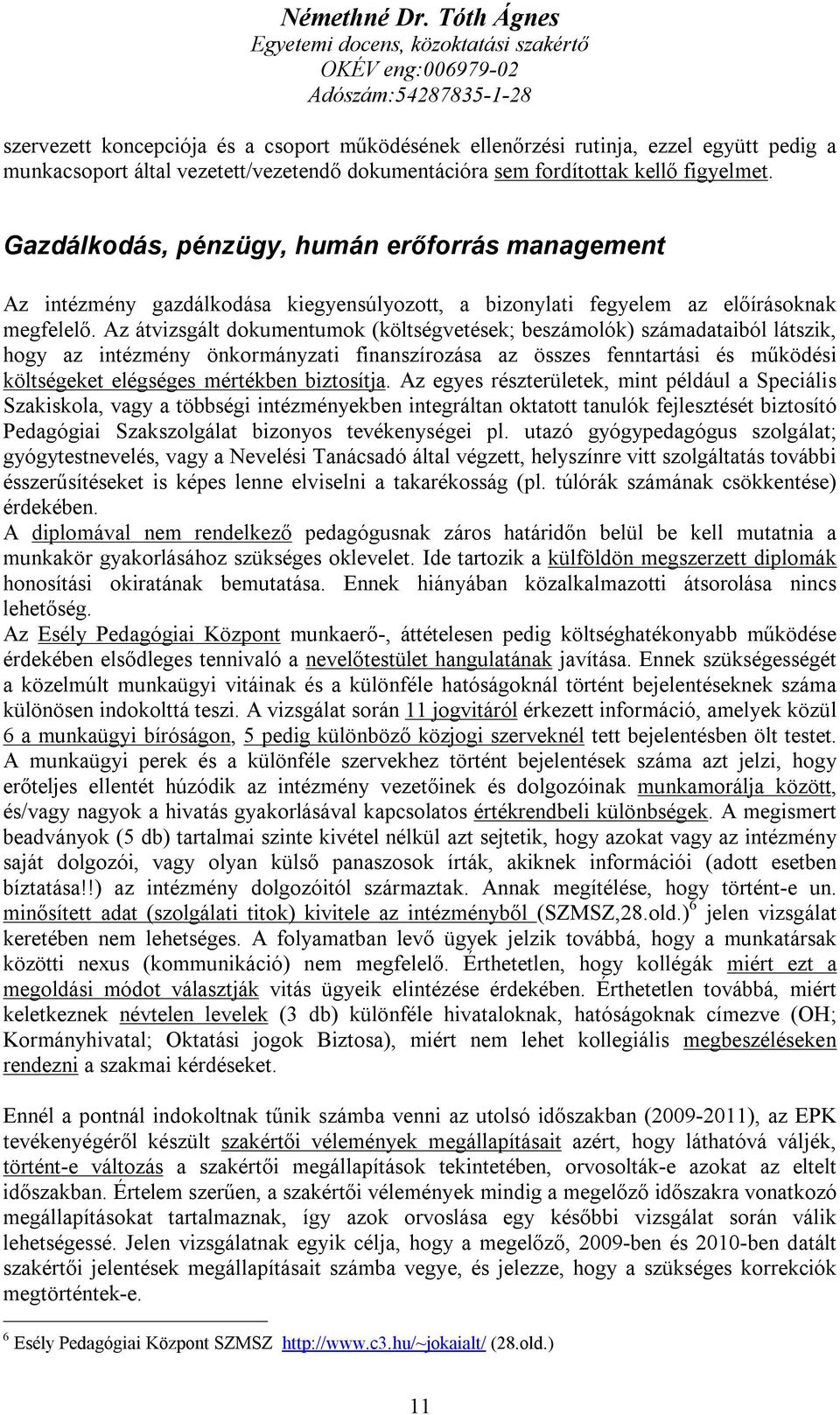 Az átvizsgált dokumentumok (költségvetések; beszámolók) számadataiból látszik, hogy az intézmény önkormányzati finanszírozása az összes fenntartási és működési költségeket elégséges mértékben
