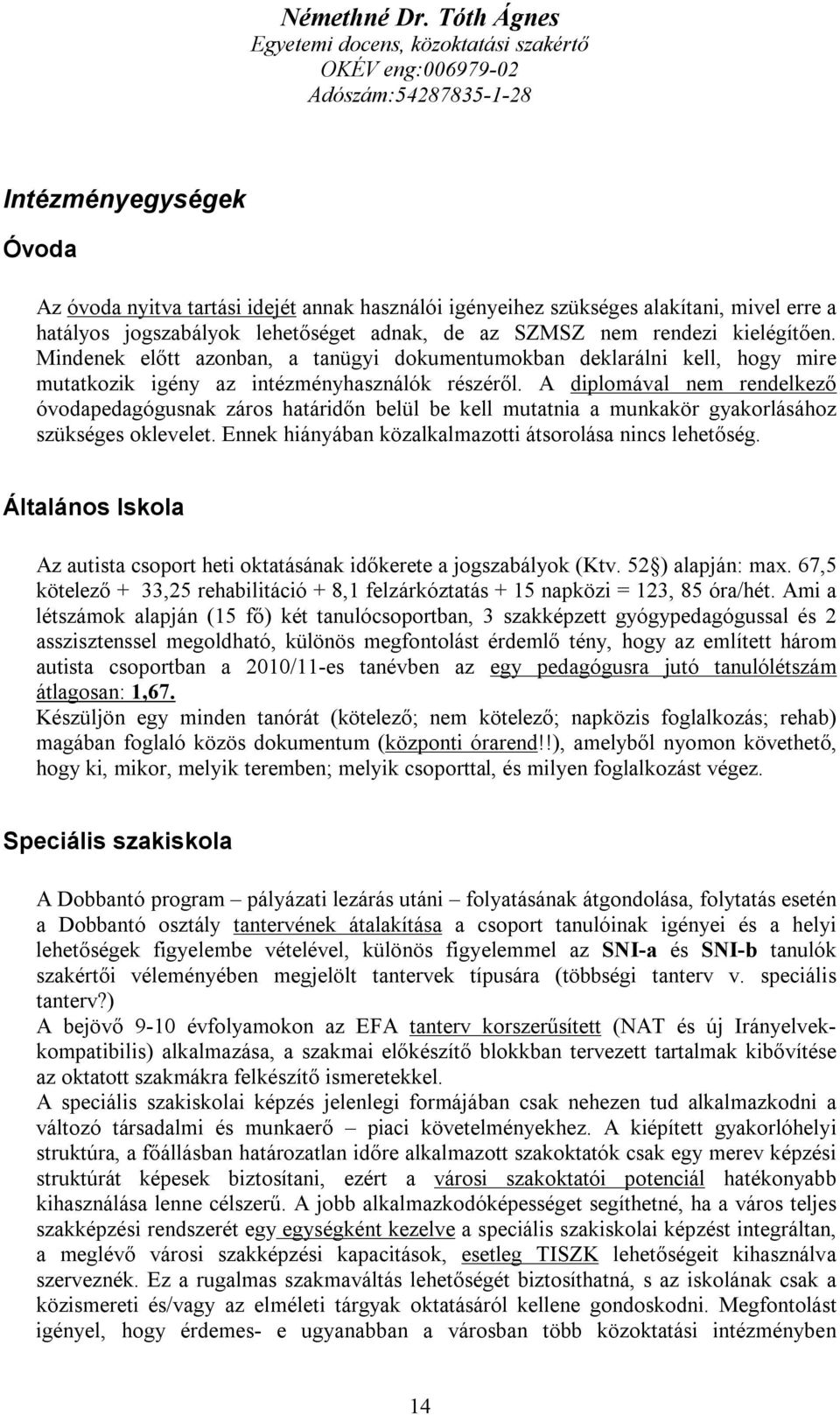 A diplomával nem rendelkező óvodapedagógusnak záros határidőn belül be kell mutatnia a munkakör gyakorlásához szükséges oklevelet. Ennek hiányában közalkalmazotti átsorolása nincs lehetőség.