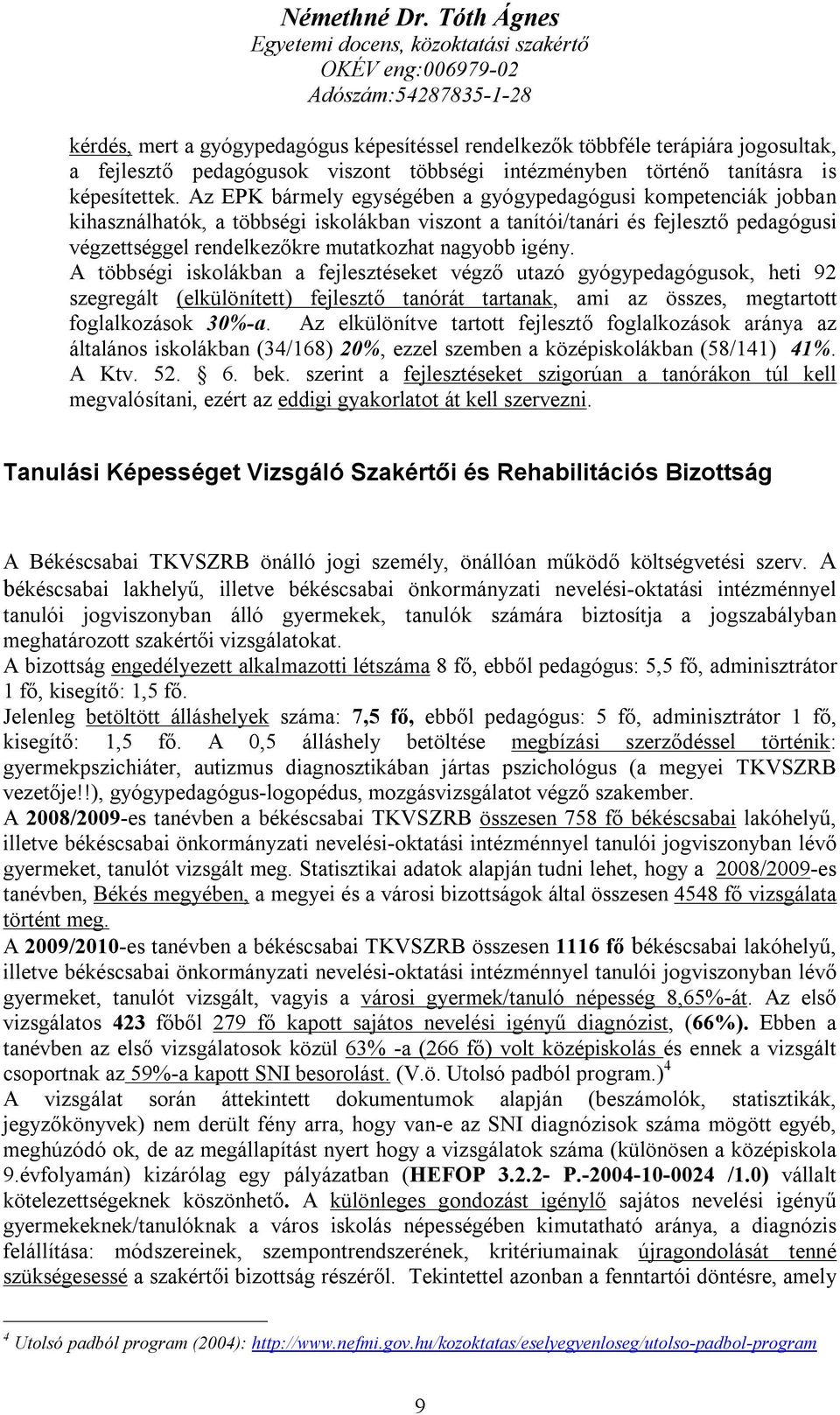 igény. A többségi iskolákban a fejlesztéseket végző utazó gyógypedagógusok, heti 92 szegregált (elkülönített) fejlesztő tanórát tartanak, ami az összes, megtartott foglalkozások 30%-a.