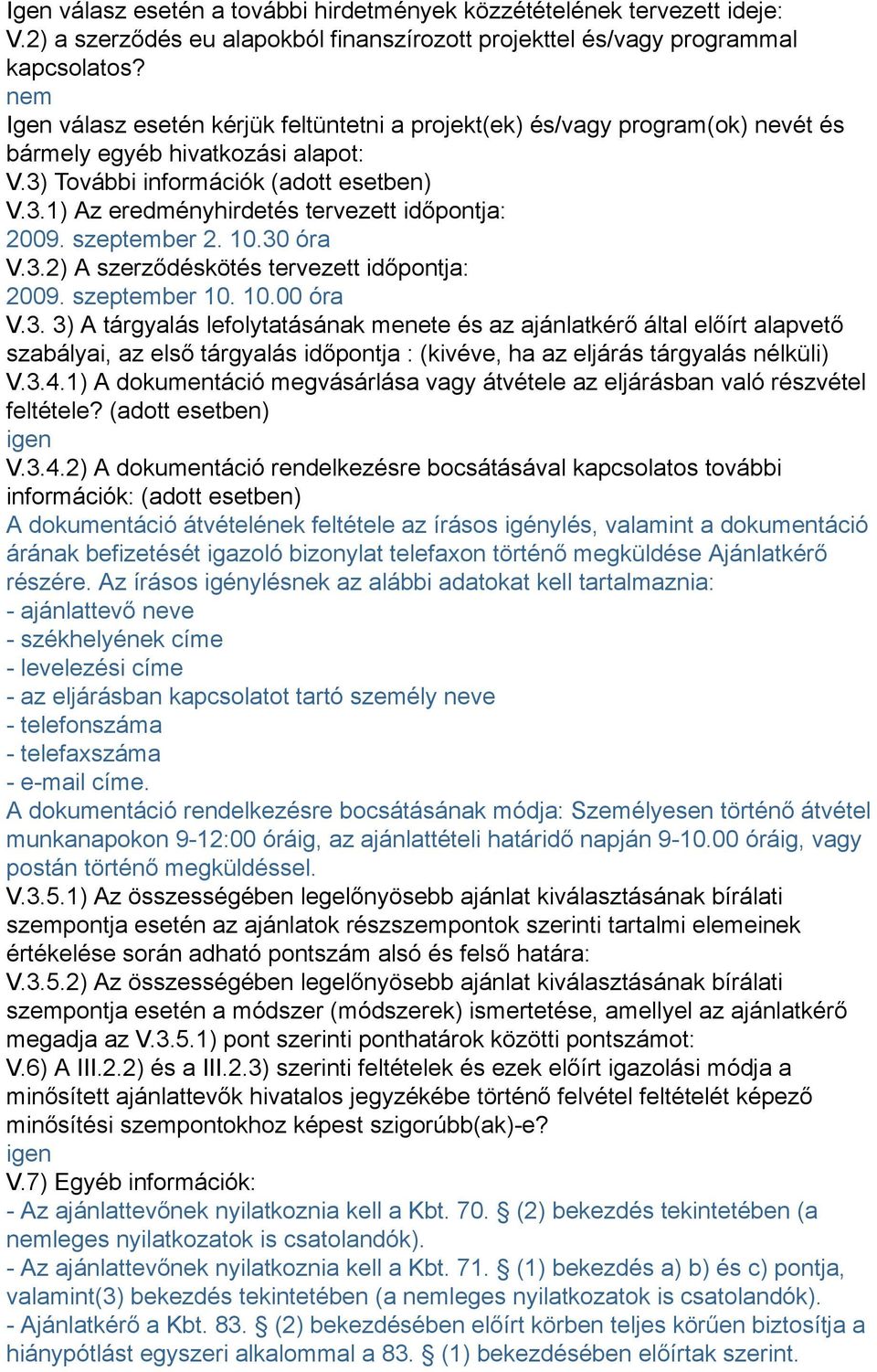 szeptember 2. 10.30 óra V.3.2) A szerződéskötés tervezett időpontja: 2009. szeptember 10. 10.00 óra V.3. 3) A tárgyalás lefolytatásának menete és az ajánlatkérő által előírt alapvető szabályai, az első tárgyalás időpontja : (kivéve, ha az eljárás tárgyalás nélküli) V.