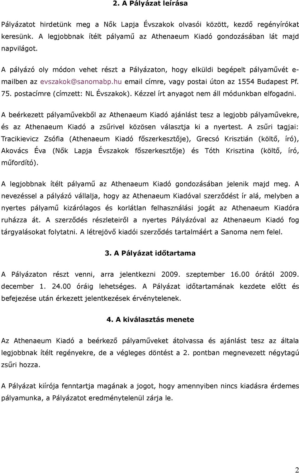 Kézzel írt anyagt nem áll módunkban elfgadni. A beérkezett pályaművekből az Athenaeum Kiadó ajánlást tesz a legjbb pályaművekre, és az Athenaeum Kiadó a zsűrivel közösen választja ki a nyertest.