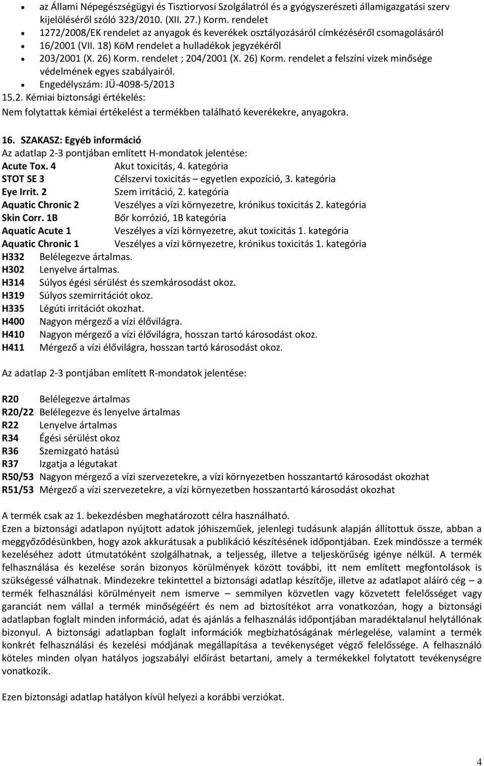 rendelet ; 204/2001 (X. 26) Korm. rendelet a felszíni vizek minősége védelmének egyes szabályairól. Engedélyszám: JÜ-4098-5/2013 15.2. Kémiai biztonsági értékelés: Nem folytattak kémiai értékelést a termékben található keverékekre, anyagokra.