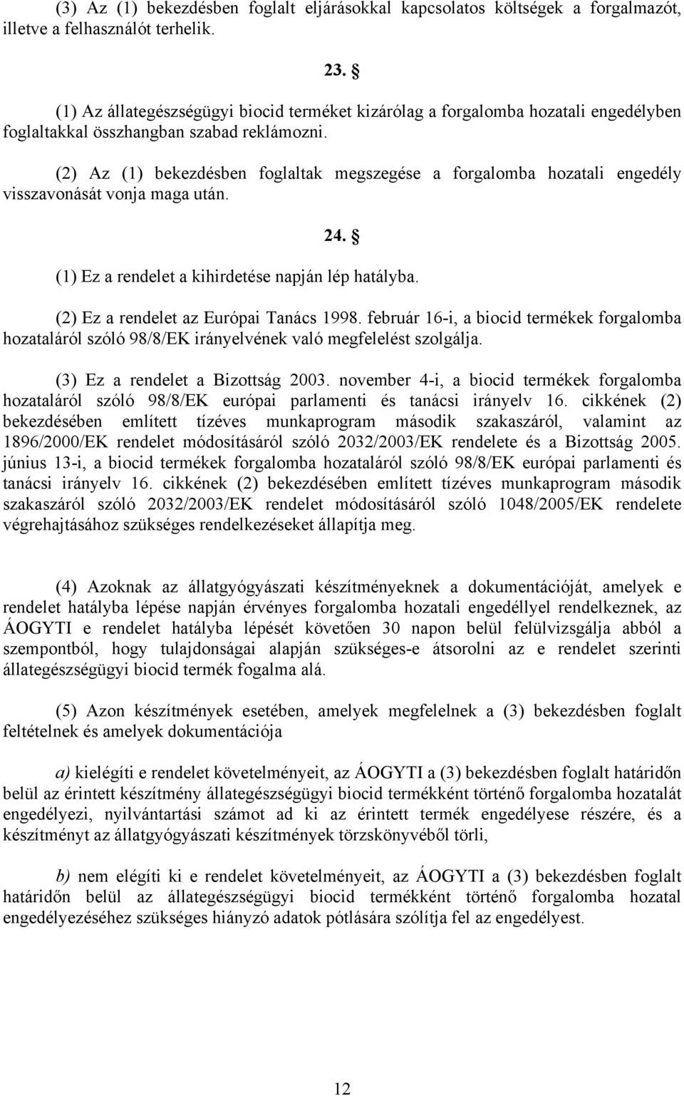 (2) Az (1) bekezdésben foglaltak megszegése a forgalomba hozatali engedély visszavonását vonja maga után. 24. (1) Ez a rendelet a kihirdetése napján lép hatályba.