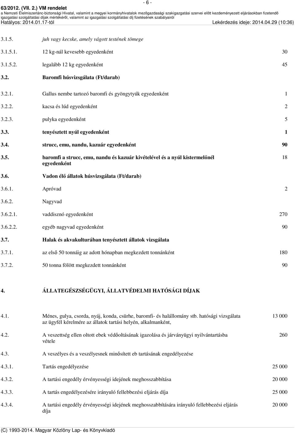 6. Vadon élő állatok húsvizsgálata (Ft/darab) 3.6.1. Apróvad 2 3.6.2. Nagyvad 3.6.2.1. vaddisznó egyedenként 270 3.6.2.2. egyéb nagyvad egyedenként 90 3.7. Halak és akvakulturában tenyésztett állatok vizsgálata 3.