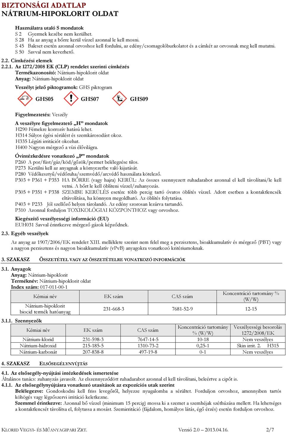 Az 1272/2008 EK (CLP) rendelet szerinti címkézés Termékazonosító: Nátrium-hipoklorit oldat Anyag: Nátrium-hipoklorit oldat Veszélyt jelző piktogramok: GHS piktogram GHS05 GHS07 GHS09 Figyelmeztetés: