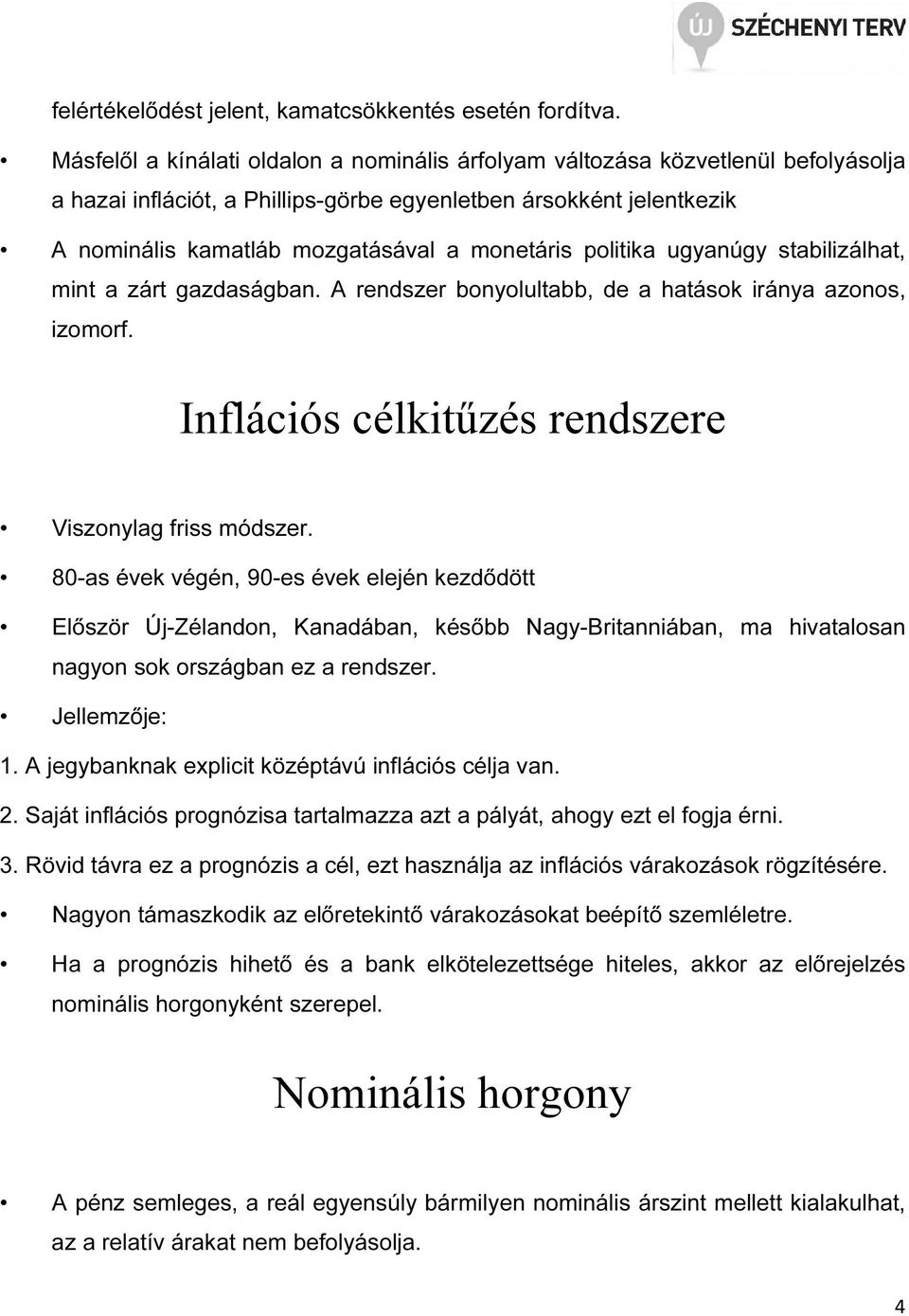 ugyanúgy sabilizálha, min a zár gazdaságban. A rendszer bonyolulabb, de a haások iránya azonos, izomorf. Inflációs célkiűzés rendszere Viszonylag friss módszer.