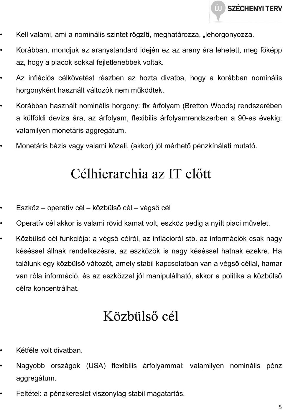 Korábban használ nominális horgony: fix árfolyam (Breon Woods) rendszerében a külföldi deviza ára, az árfolyam, flexibilis árfolyamrendszerben a 90-es évekig: valamilyen moneáris aggregáum.