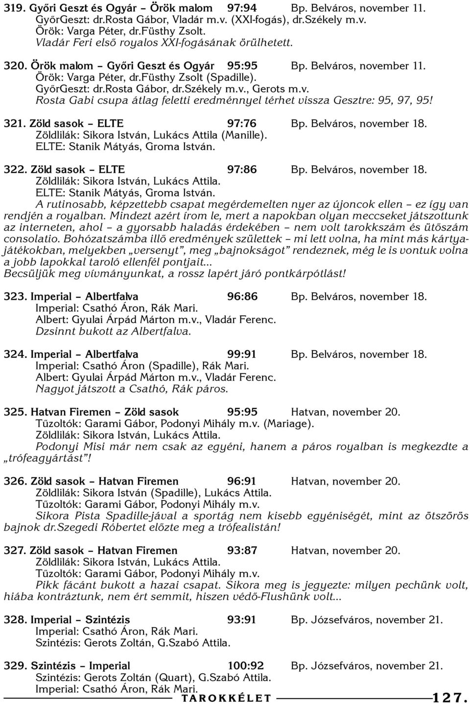 székely m.v., Gerots m.v. Rosta Gabi csupa átlag feletti eredménnyel térhet vissza Gesztre:, 97,! 1. Zöld sasok ELTE 97:7 Bp. Belváros, november 18. Zöldlilák: Sikora István, Lukács Attila (Manille).