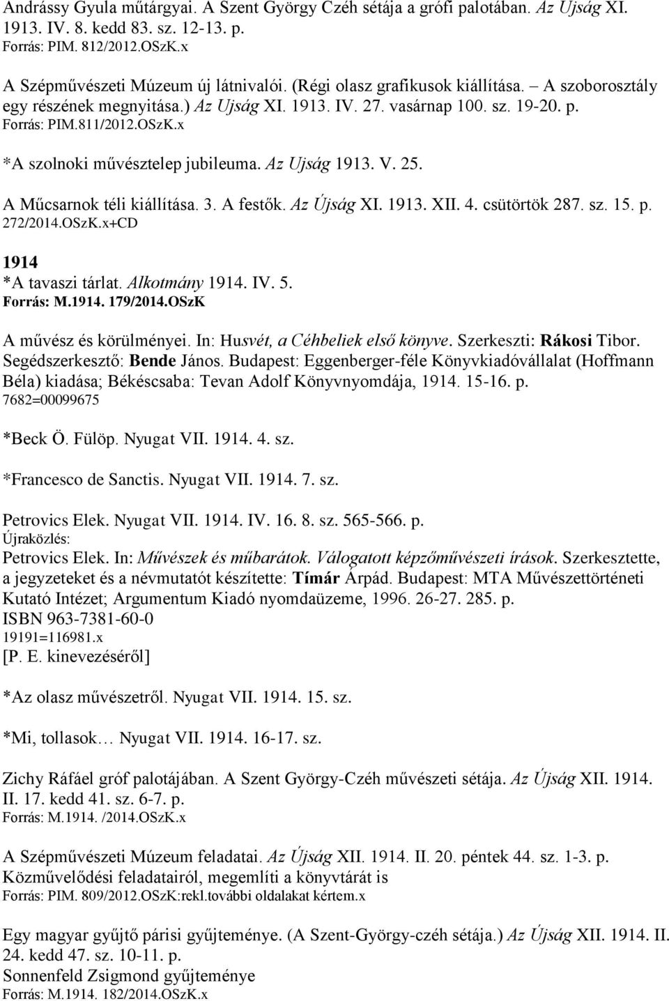 Az Ujság 1913. V. 25. A Műcsarnok téli kiállítása. 3. A festők. Az Újság XI. 1913. XII. 4. csütörtök 287. sz. 15. p. 272/2014.OSzK.x+CD 1914 *A tavaszi tárlat. Alkotmány 1914. IV. 5. Forrás: M.1914. 179/2014.