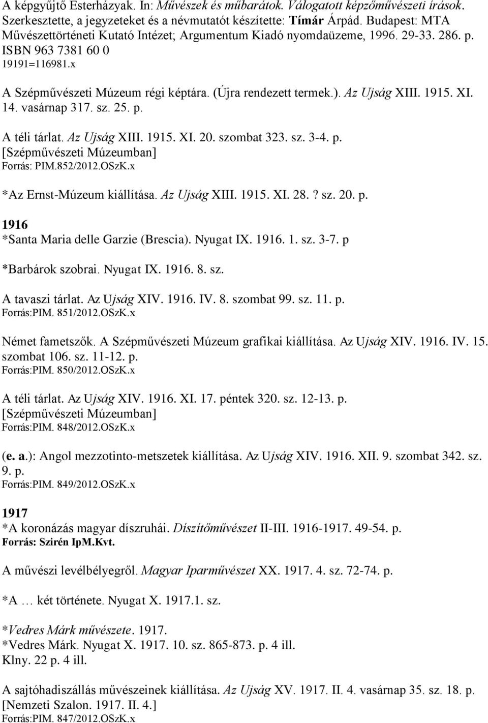 Az Ujság XIII. 1915. XI. 14. vasárnap 317. sz. 25. p. A téli tárlat. Az Ujság XIII. 1915. XI. 20. szombat 323. sz. 3-4. p. [Szépművészeti Múzeumban] Forrás: PIM.852/2012.OSzK.