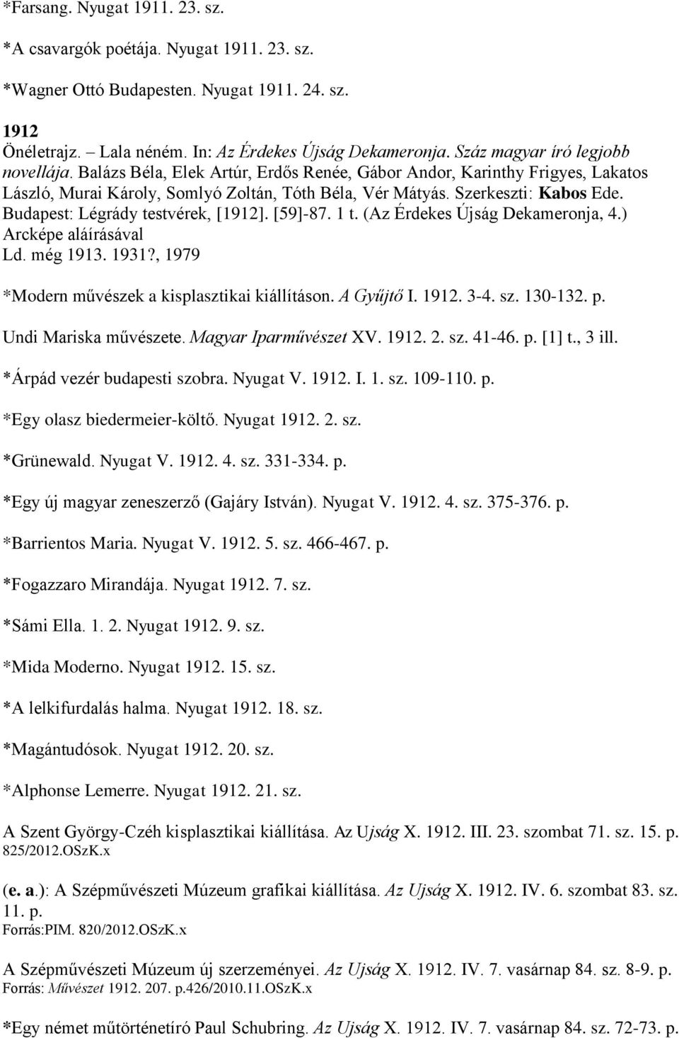 Budapest: Légrády testvérek, [1912]. [59]-87. 1 t. (Az Érdekes Újság Dekameronja, 4.) Arcképe aláírásával Ld. még 1913. 1931?, 1979 *Modern művészek a kisplasztikai kiállításon. A Gyűjtő I. 1912. 3-4.