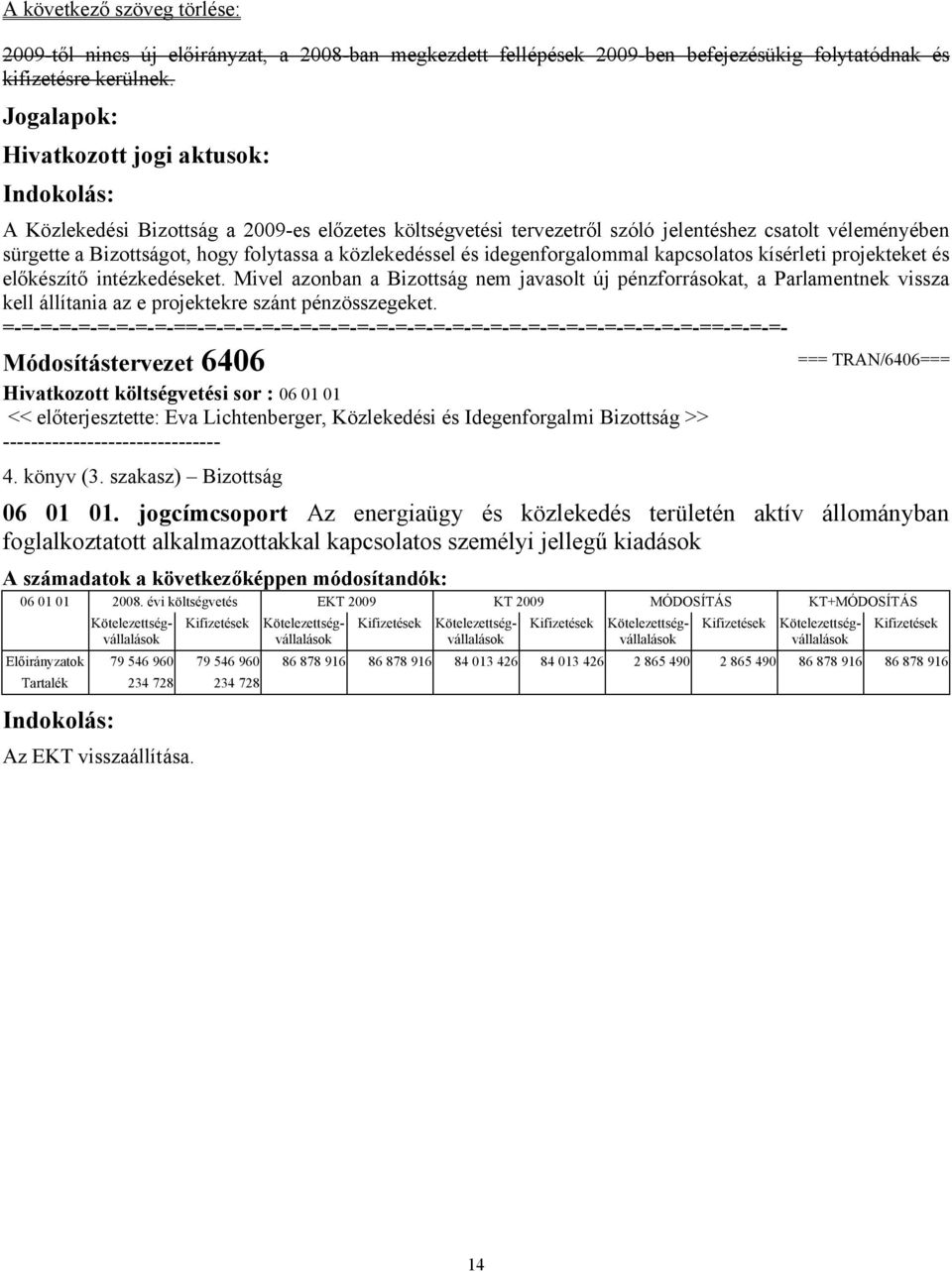 évi költségvetés EKT 2009 KT 2009 MÓDOSÍTÁS KT+MÓDOSÍTÁS A Közlekedési Bizottság a 2009-es előzetes költségvetési tervezetről szóló jelentéshez csatolt véleményében sürgette a Bizottságot, hogy