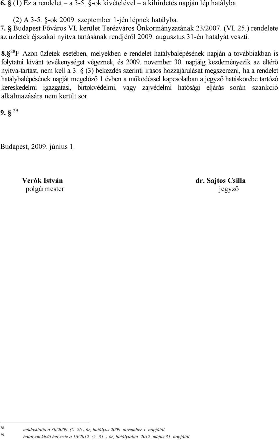 28 F Azon üzletek esetében, melyekben e rendelet hatálybalépésének napján a továbbiakban is folytatni kívánt tevékenységet végeznek, és 2009. november 30.