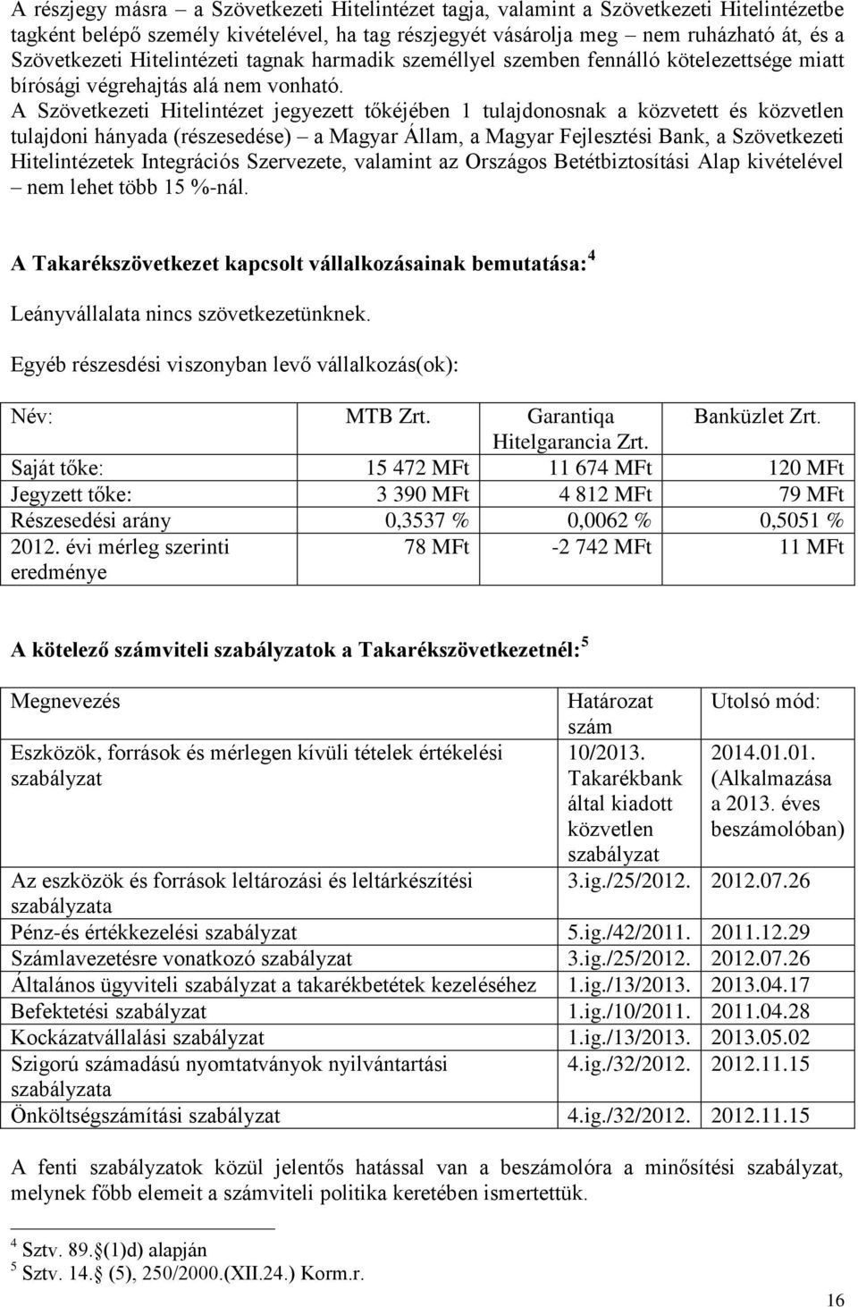 A Szövetkezeti Hitelintézet jegyezett tőkéjében 1 tulajdonosnak a közvetett és közvetlen tulajdoni hányada (részesedése) a Magyar Állam, a Magyar Fejlesztési Bank, a Szövetkezeti Hitelintézetek