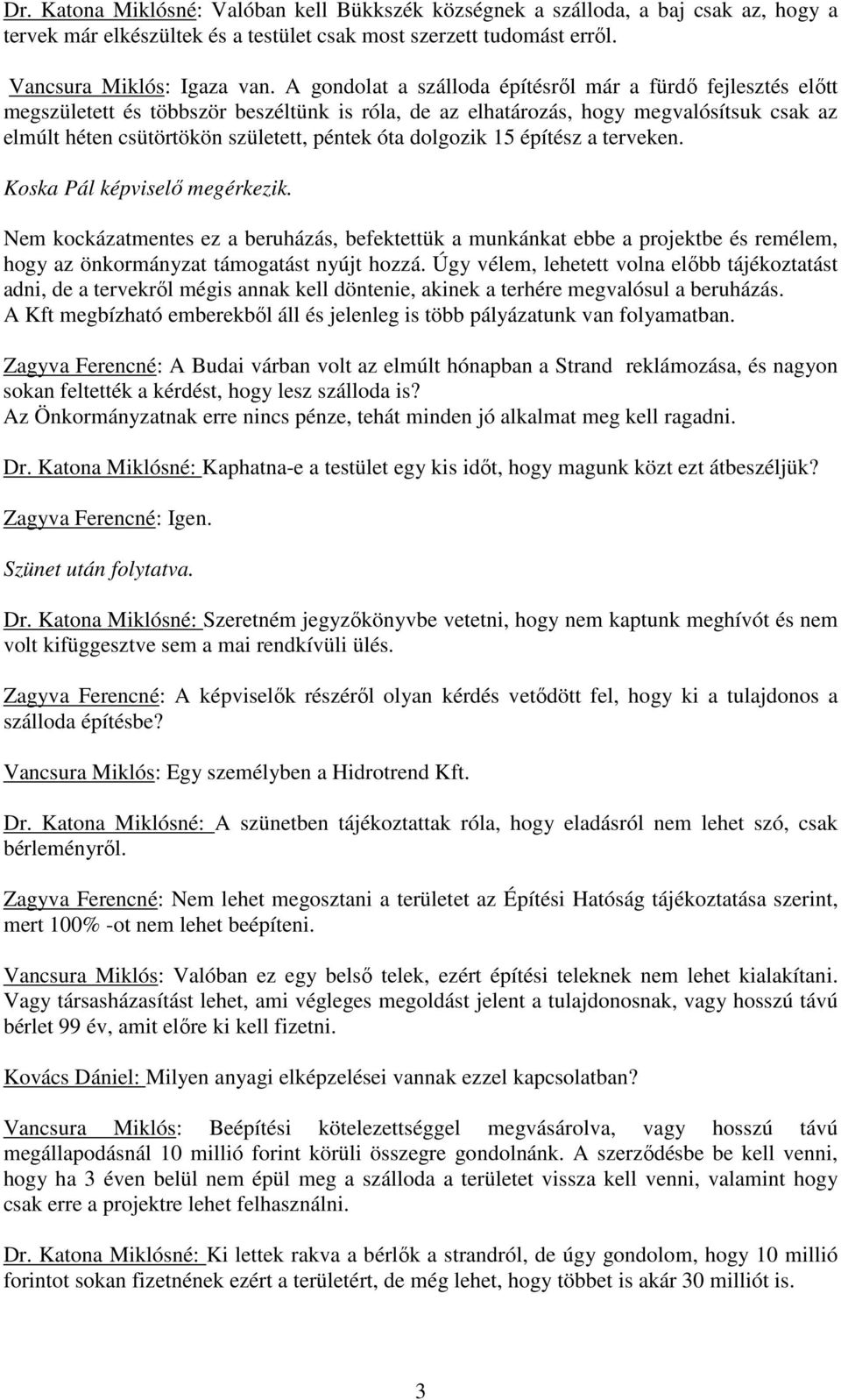 dolgozik 15 építész a terveken. Koska Pál képviselő megérkezik. Nem kockázatmentes ez a beruházás, befektettük a munkánkat ebbe a projektbe és remélem, hogy az önkormányzat támogatást nyújt hozzá.