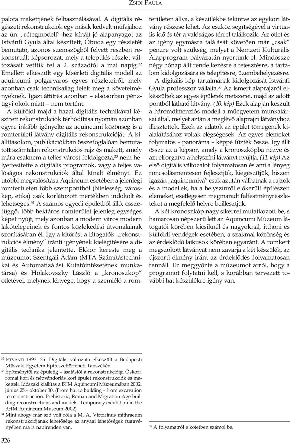 vetítik fel a 2. századtól a mai napig. 32 Emellett elkészült egy kísérleti digitális modell az aquincumi polgárváros egyes részleteirôl, mely azonban csak technikailag felelt meg a követelményeknek.
