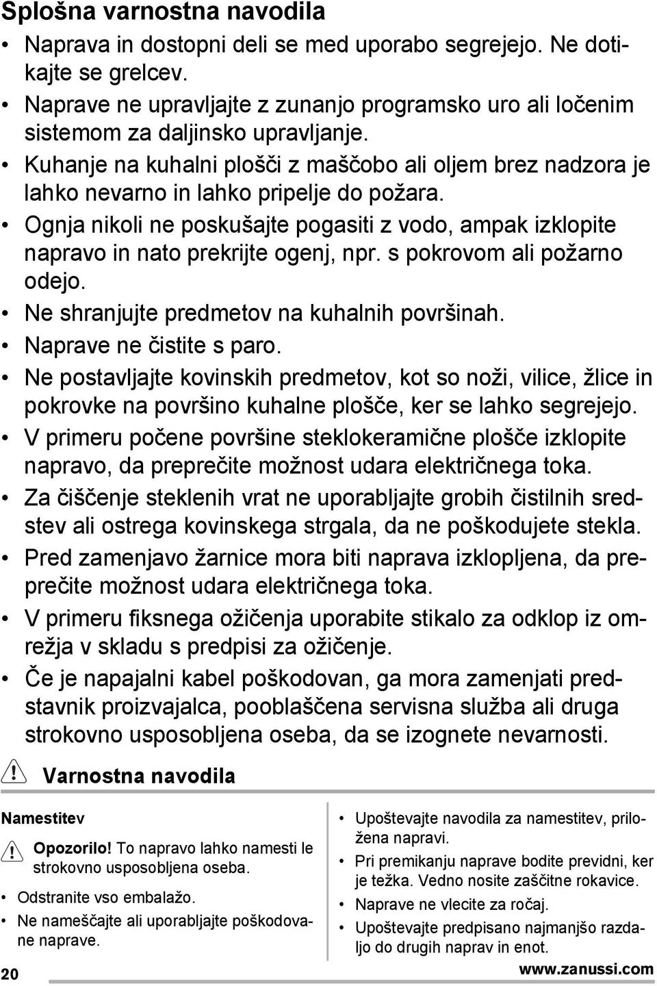 Ognja nikoli ne poskušajte pogasiti z vodo, ampak izklopite napravo in nato prekrijte ogenj, npr. s pokrovom ali požarno odejo. Ne shranjujte predmetov na kuhalnih površinah.