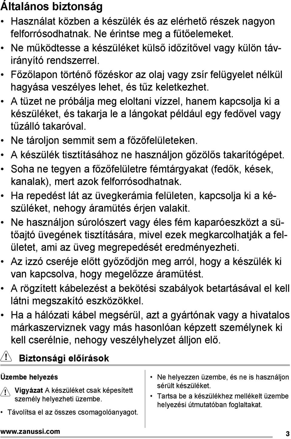 A tüzet ne próbálja meg eloltani vízzel, hanem kapcsolja ki a készüléket, és takarja le a lángokat például egy fedővel vagy tűzálló takaróval. Ne tároljon semmit sem a főzőfelületeken.
