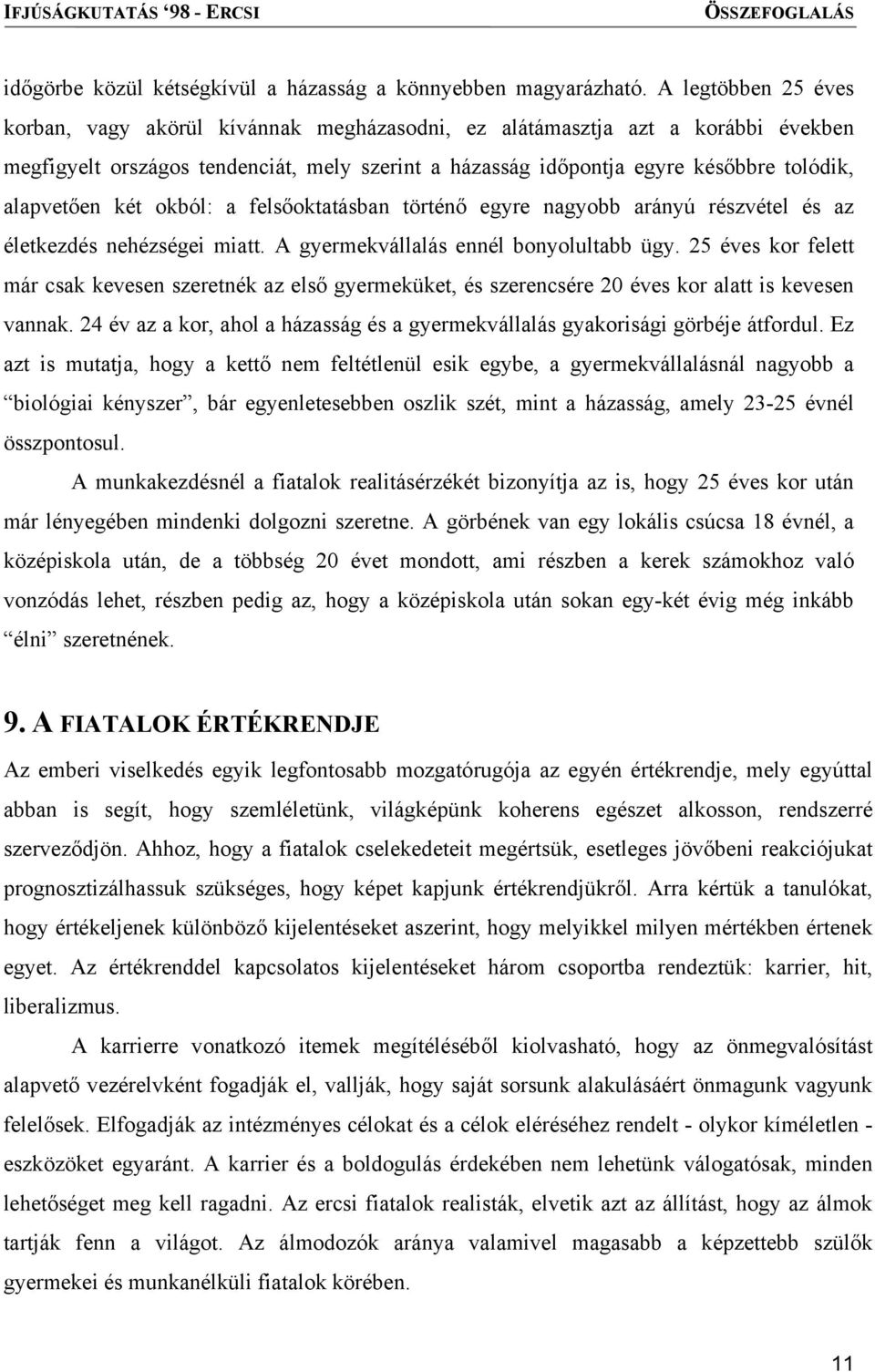 alapvetően két okból: a felsőoktatásban történő egyre nagyobb arányú részvétel és az életkezdés nehézségei miatt. A gyermekvállalás ennél bonyolultabb ügy.