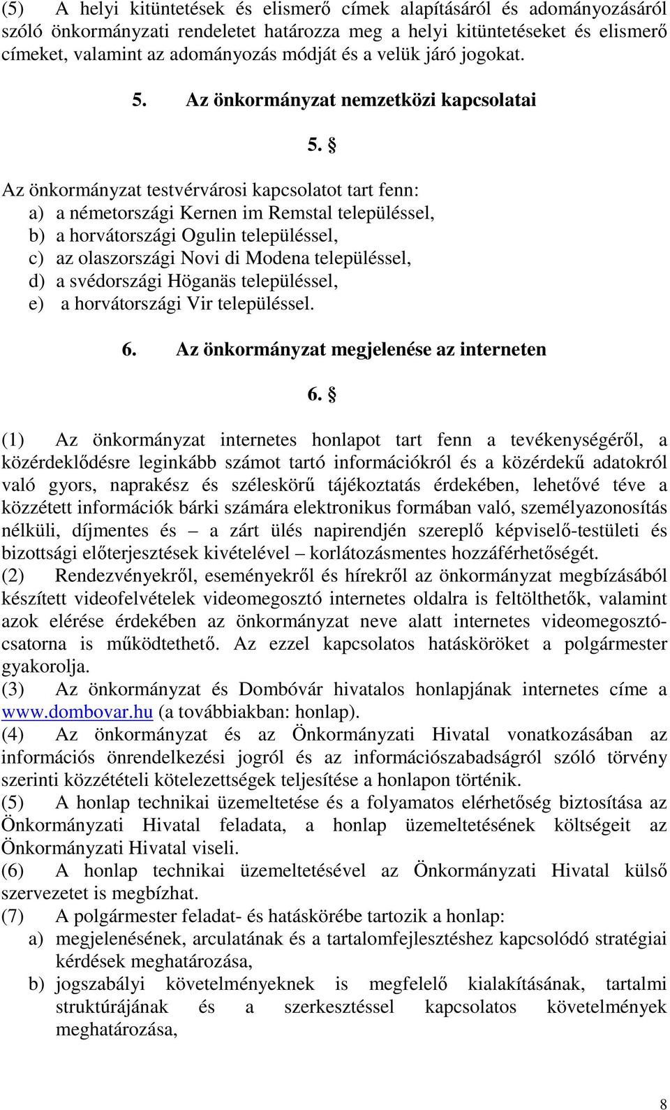 Az önkormányzat testvérvárosi kapcsolatot tart fenn: a) a németországi Kernen im Remstal településsel, b) a horvátországi Ogulin településsel, c) az olaszországi Novi di Modena településsel, d) a