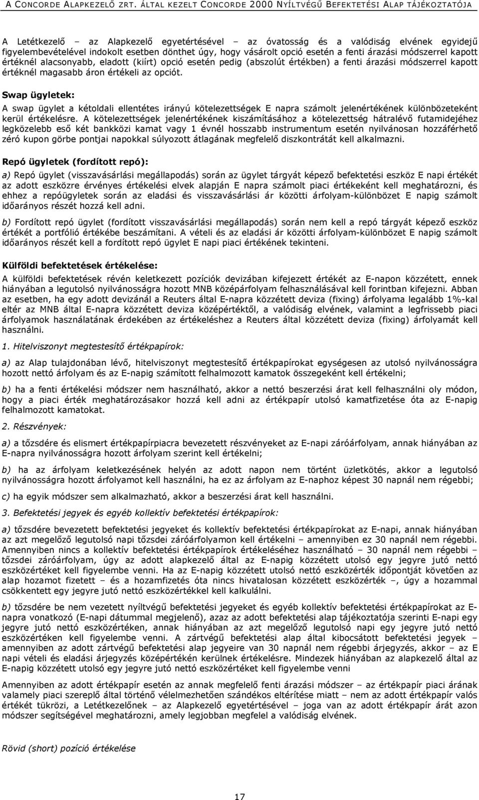 Swap ügyletek: A swap ügylet a kétoldali ellentétes irányú kötelezettségek E napra számolt jelenértékének különbözeteként kerül értékelésre.