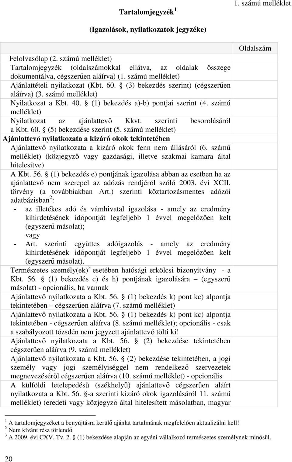 (3) bekezdés szerint) (cégszerűen aláírva) (3. számú melléklet) Nyilatkozat a Kbt. 40. (1) bekezdés a)-b) pontjai szerint (4. számú melléklet) Nyilatkozat az ajánlattevő Kkvt.