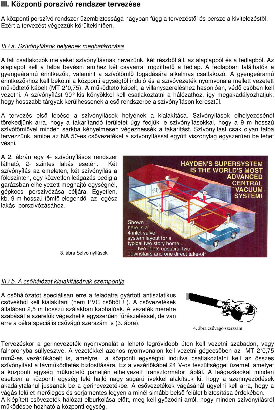 Az alaplapot kell a falba bevésni amihez két csavarral rögzíthető a fedlap. A fedlapban találhatók a gyengeáramú érintkezők, valamint a szívótömlő fogadására alkalmas csatlakozó.