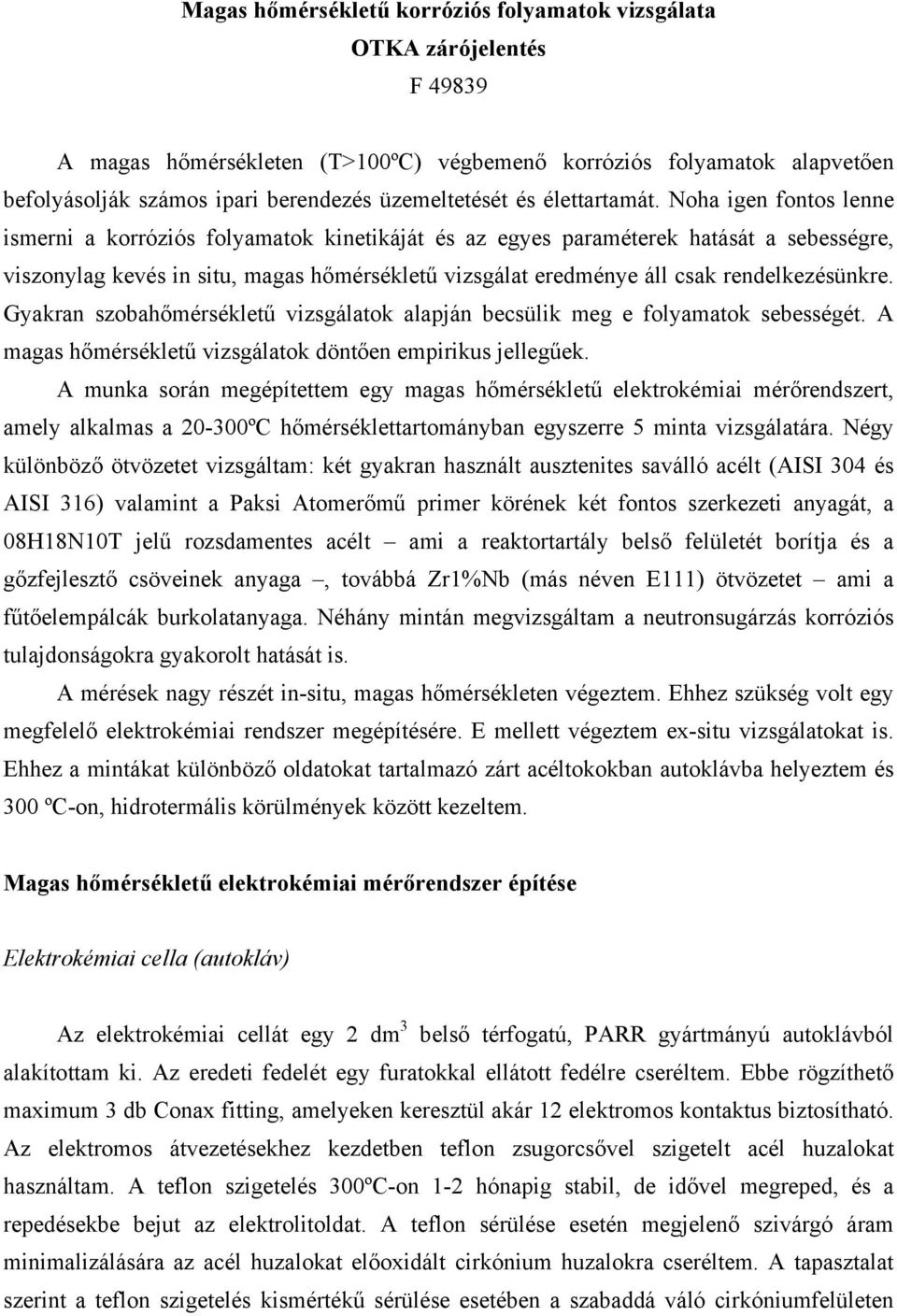 Noha igen fontos lenne ismerni a korróziós folyamatok kinetikáját és az egyes paraméterek hatását a sebességre, viszonylag kevés in situ, magas hőmérsékletű vizsgálat eredménye áll csak