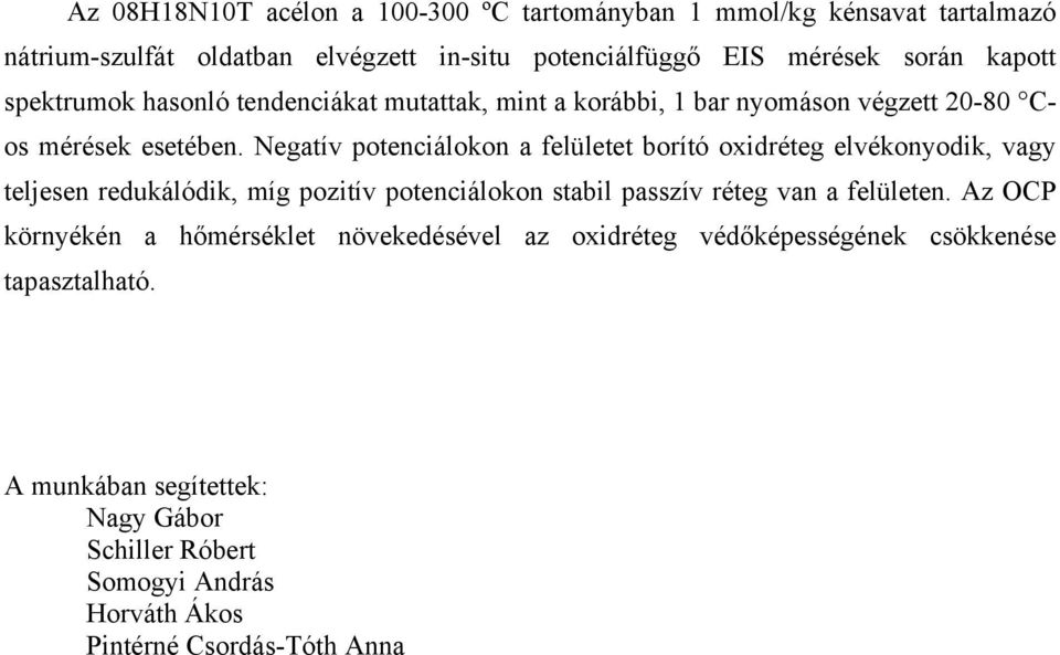 Negatív potenciálokon a felületet borító oxidréteg elvékonyodik, vagy teljesen redukálódik, míg pozitív potenciálokon stabil passzív réteg van a felületen.