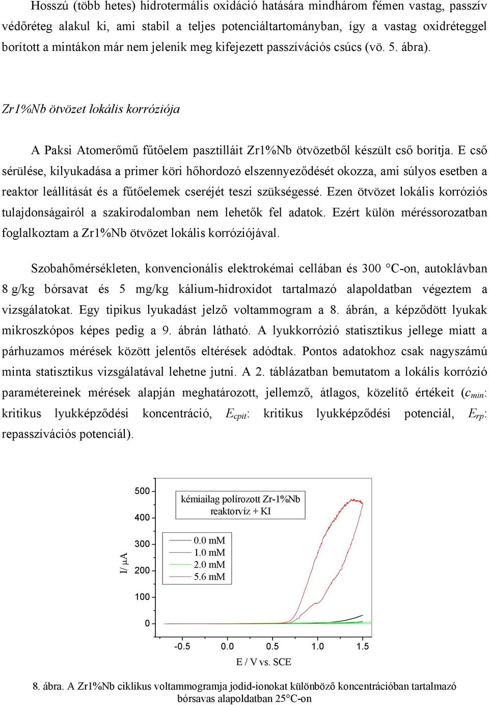 E cső sérülése, kilyukadása a primer köri hőhordozó elszennyeződését okozza, ami súlyos esetben a reaktor leállítását és a fűtőelemek cseréjét teszi szükségessé.