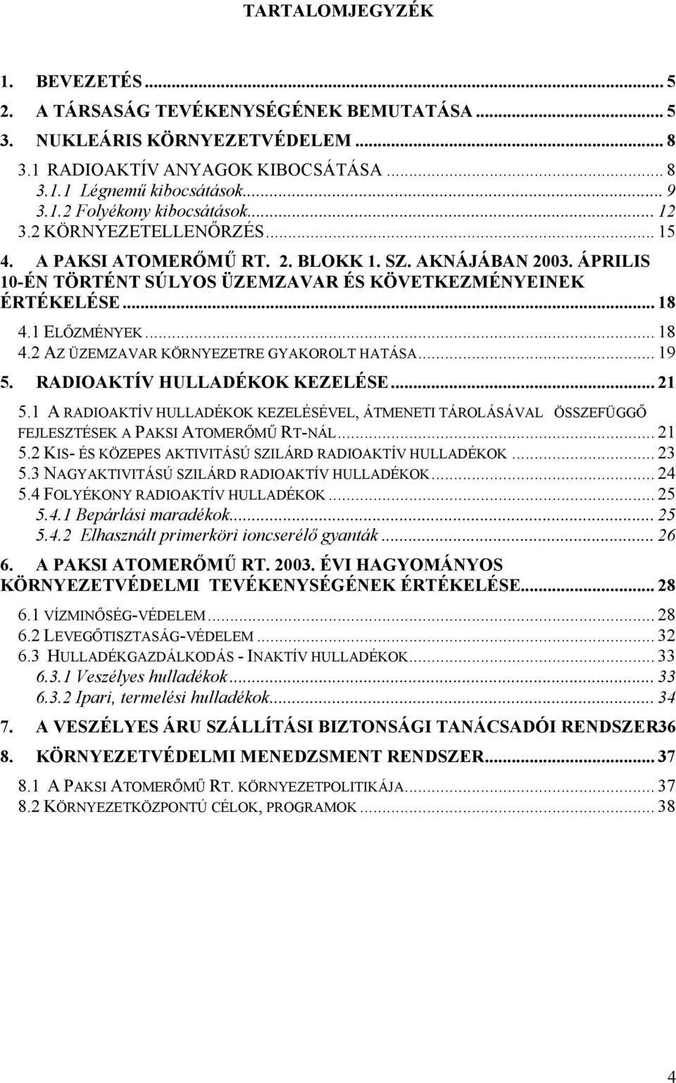 1 ELŐZMÉNYEK... 18 4.2 AZ ÜZEMZAVAR KÖRNYEZETRE GYAKOROLT HATÁSA... 19 5. RADIOAKTÍV HULLADÉKOK KEZELÉSE... 21 5.