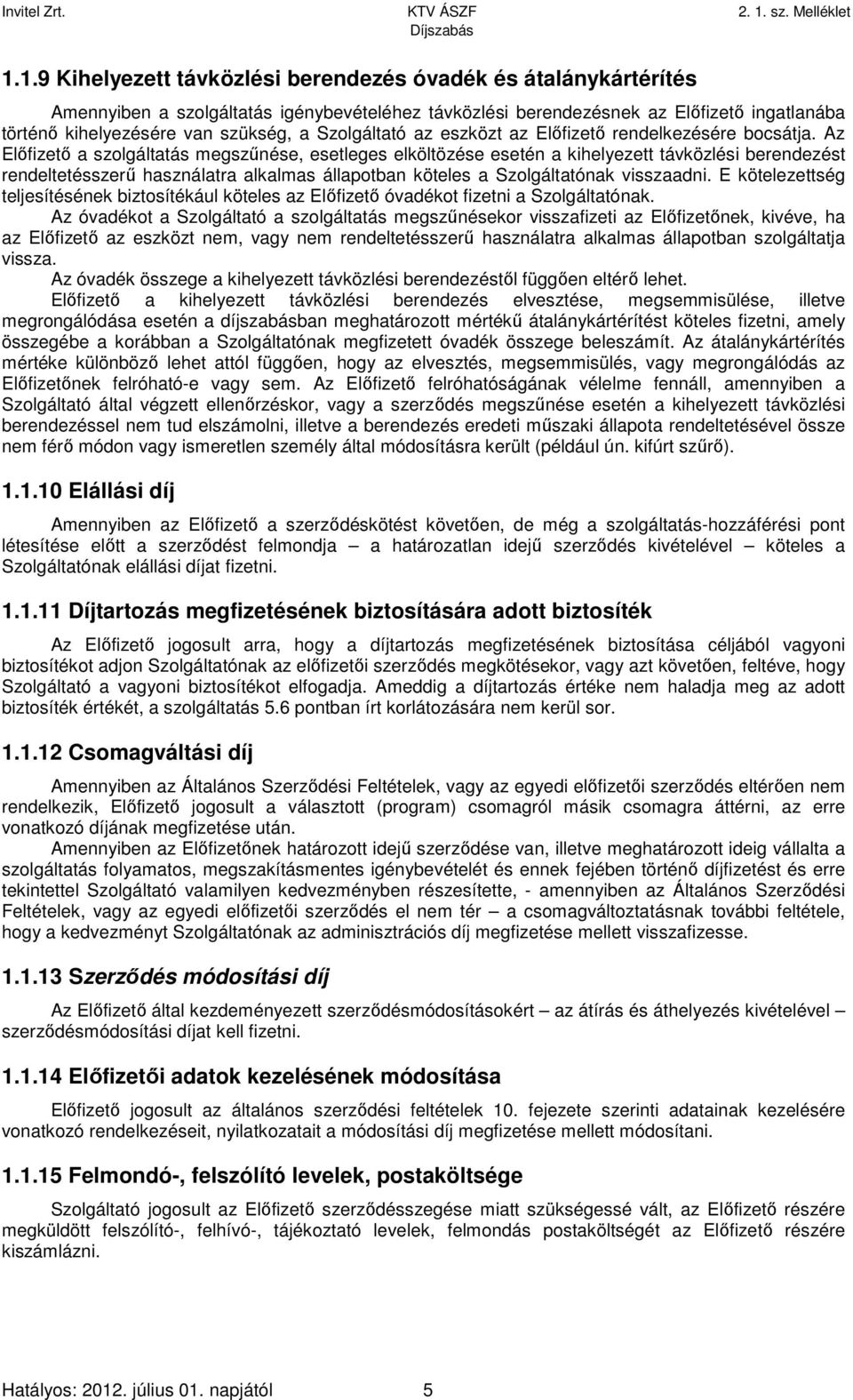 Az Előfizető a szolgáltatás megszűnése, esetleges elköltözése esetén a kihelyezett távközlési berendezést rendeltetésszerű használatra alkalmas állapotban köteles a Szolgáltatónak visszaadni.