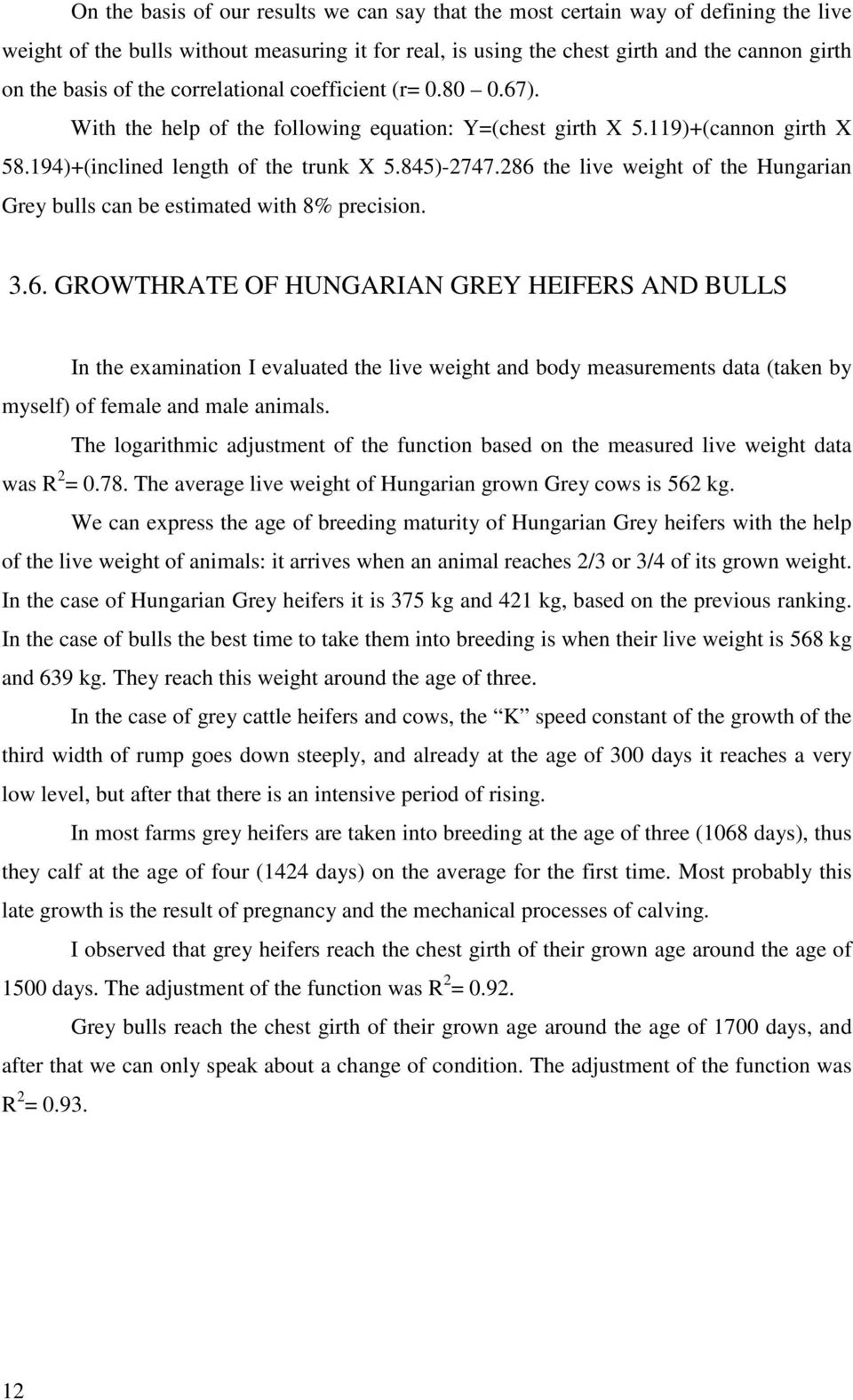 286 the live weight of the Hungarian Grey bulls can be estimated with 8% precision. 3.6. GROWTHRATE OF HUNGARIAN GREY HEIFERS AND BULLS In the examination I evaluated the live weight and body measurements data (taken by myself) of female and male animals.