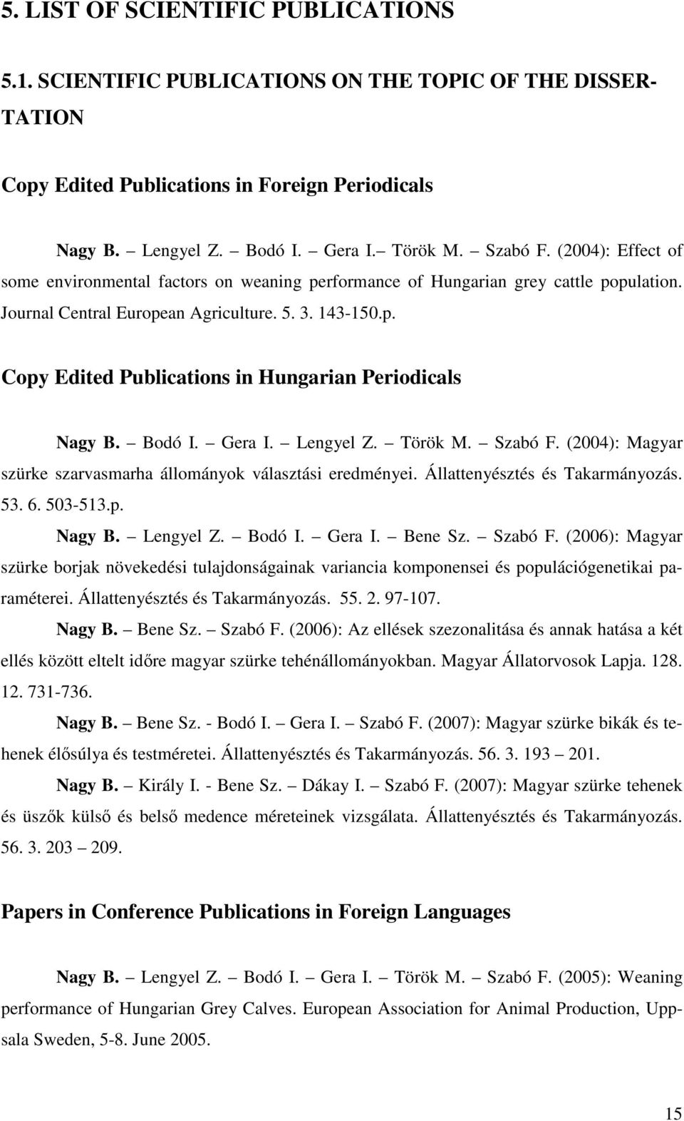 Bodó I. Gera I. Lengyel Z. Török M. Szabó F. (2004): Magyar szürke szarvasmarha állományok választási eredményei. Állattenyésztés és Takarmányozás. 53. 6. 503-513.p. Nagy B. Lengyel Z. Bodó I. Gera I. Bene Sz.