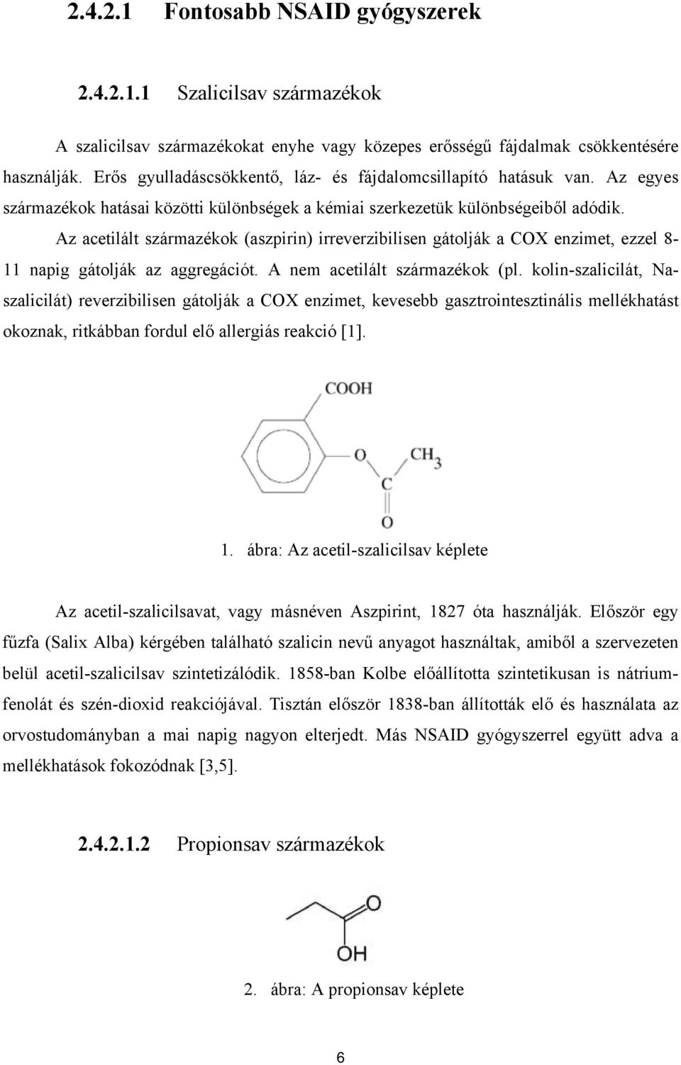 Az acetilált származékok (aszpirin) irreverzibilisen gátolják a COX enzimet, ezzel 8-11 napig gátolják az aggregációt. A nem acetilált származékok (pl.