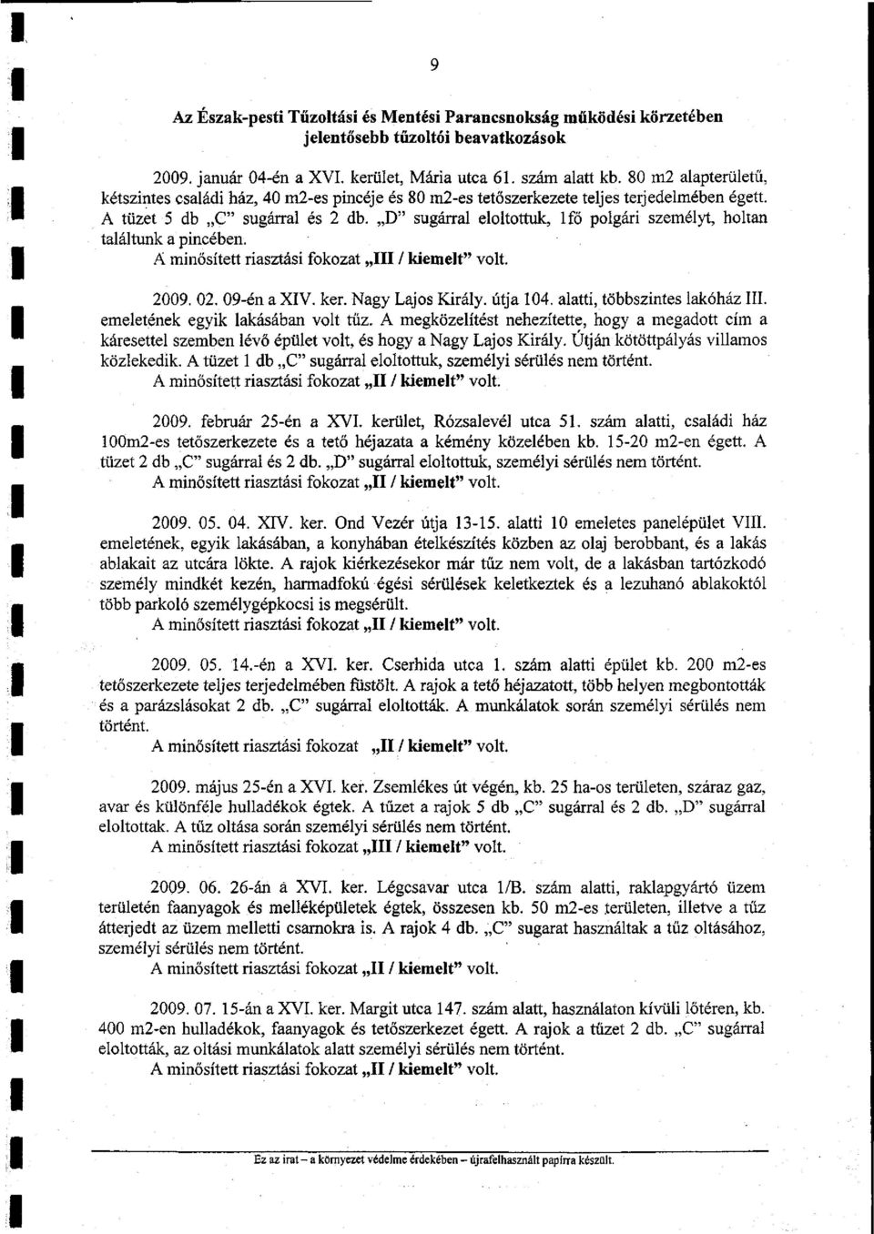 D" sugárral eloltottuk, lfő polgári személyt, holtan találtunk a pincében. A minősített riasztási fokozat III / kiemelt" volt. 2009. 02. 09-én a XIV. ker. Nagy Lajos Király, útja 104.