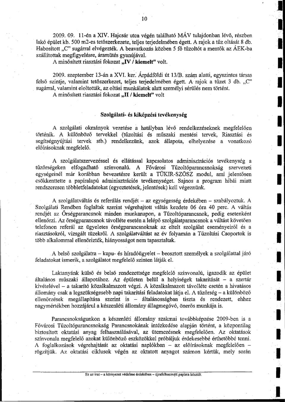szeptember 13-án a XVI. ker. Árpádföldi út 13/B. szám alatti, egyszintes társas felső szintje, valamint tetőszerkezet, teljes terjedelmében égett. A rajok a tűzet 3 db.
