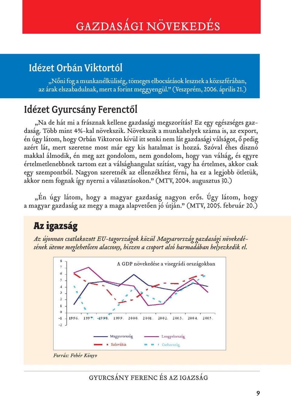 Növekszik a munkahelyek száma is, az export, én úgy látom, hogy Orbán Viktoron kívül itt senki nem lát gazdasági válságot, õ pedig azért lát, mert szeretne most már egy kis hatalmat is hozzá.