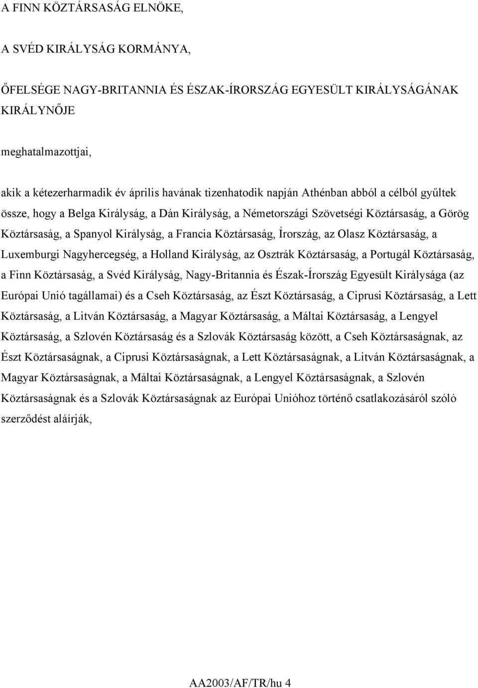 Köztársaság, Írország, az Olasz Köztársaság, a Luxemburgi Nagyhercegség, a Holland Királyság, az Osztrák Köztársaság, a Portugál Köztársaság, a Finn Köztársaság, a Svéd Királyság, Nagy-Britannia és