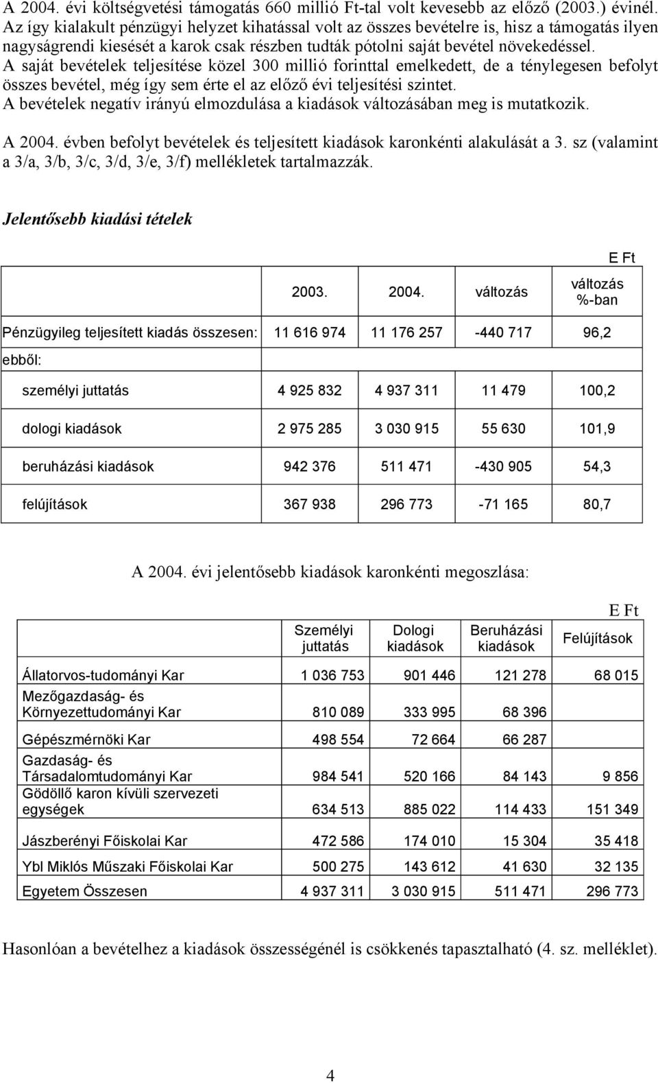 A saját bevételek teljesítése közel 300 millió forinttal emelkedett, de a ténylegesen befolyt összes bevétel, még így sem érte el az előző évi teljesítési szintet.