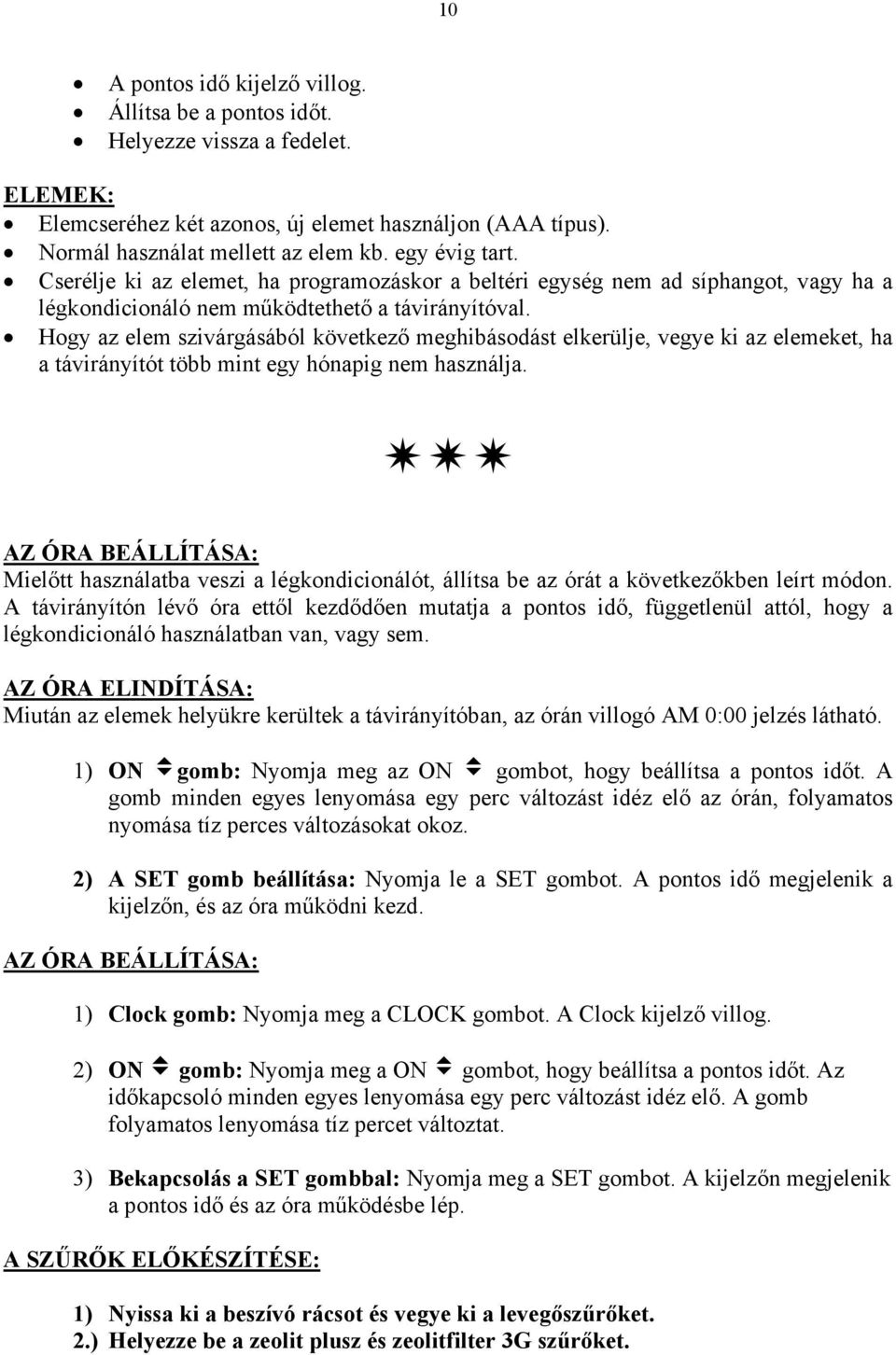 Hogy az elem szivárgásából következő meghibásodást elkerülje, vegye ki az elemeket, ha a távirányítót több mint egy hónapig nem használja.