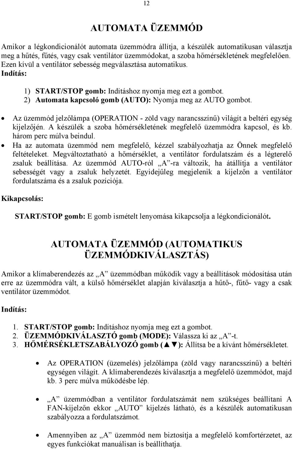 Az üzemmód jelzőlámpa (OPERATION - zöld vagy narancsszínű) világít a beltéri egység kijelzőjén. A készülék a szoba hőmérsékletének megfelelő üzemmódra kapcsol, és kb. három perc múlva beindul.