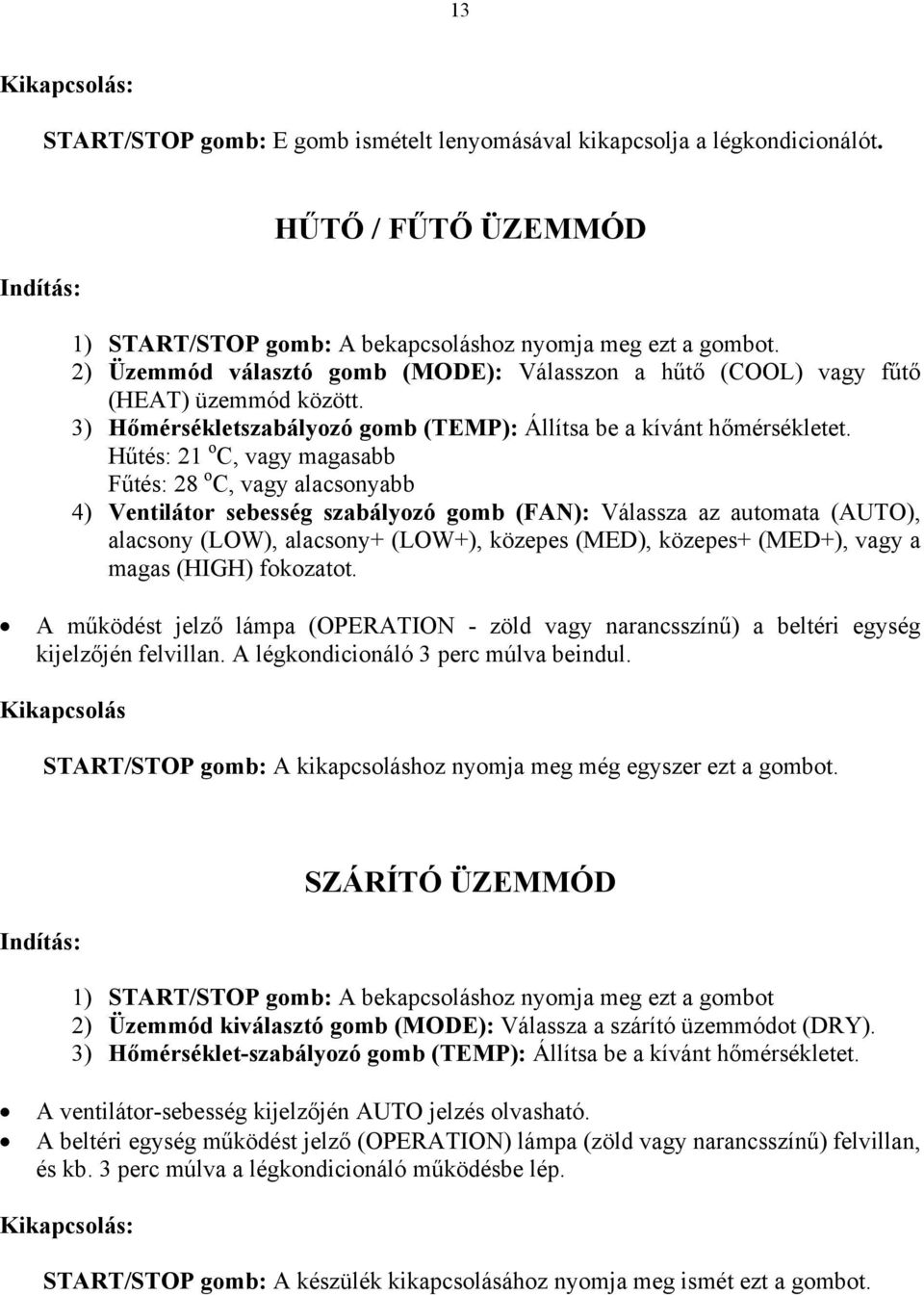 Hűtés: 21 o C, vagy magasabb Fűtés: 28 o C, vagy alacsonyabb 4) Ventilátor sebesség szabályozó gomb (FAN): Válassza az automata (AUTO), alacsony (LOW), alacsony+ (LOW+), közepes (MED), közepes+