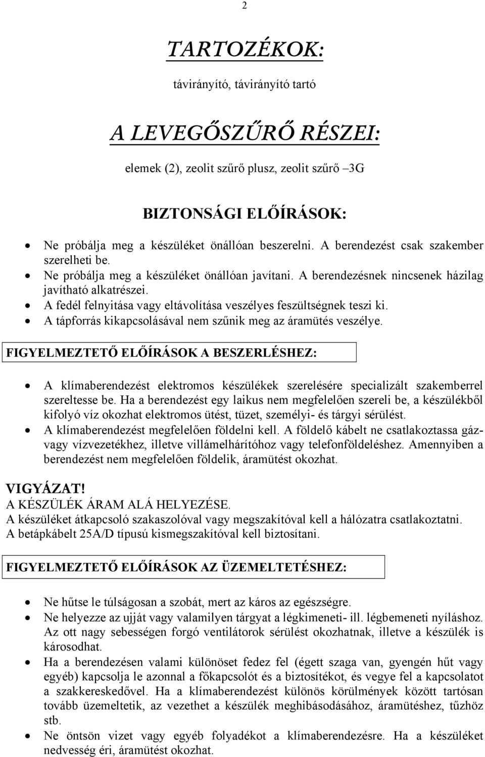 A fedél felnyitása vagy eltávolítása veszélyes feszültségnek teszi ki. A tápforrás kikapcsolásával nem szűnik meg az áramütés veszélye.